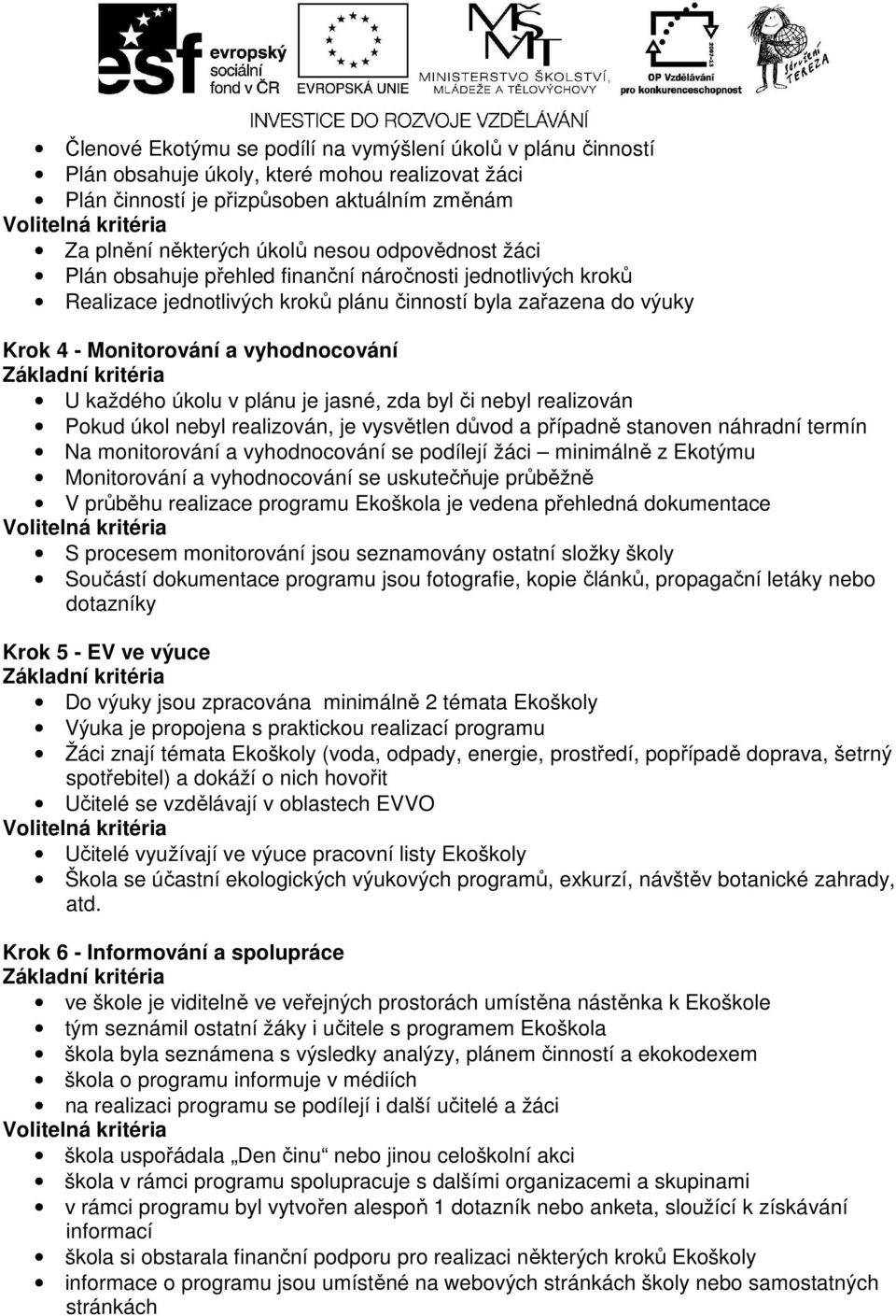 v plánu je jasné, zda byl či nebyl realizován Pokud úkol nebyl realizován, je vysvětlen důvod a případně stanoven náhradní termín Na monitorování a vyhodnocování se podílejí žáci minimálně z Ekotýmu