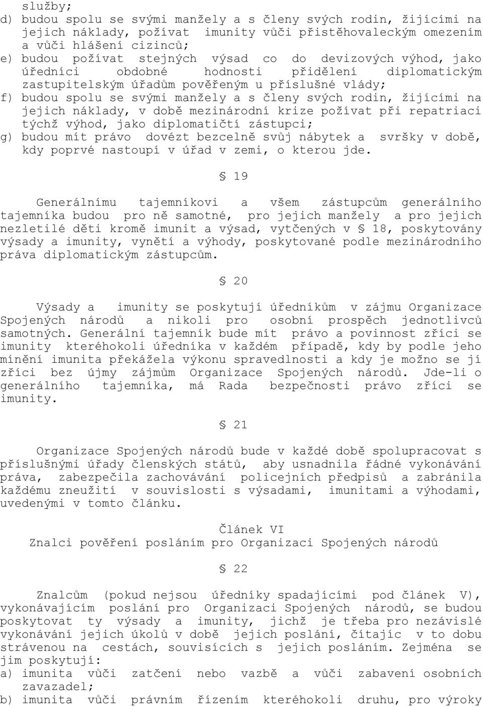 náklady, v době mezinárodní krize požívat při repatriaci týchž výhod, jako diplomatičtí zástupci; g) budou mít právo dovézt bezcelně svůj nábytek a svršky v době, kdy poprvé nastoupí v úřad v zemi, o