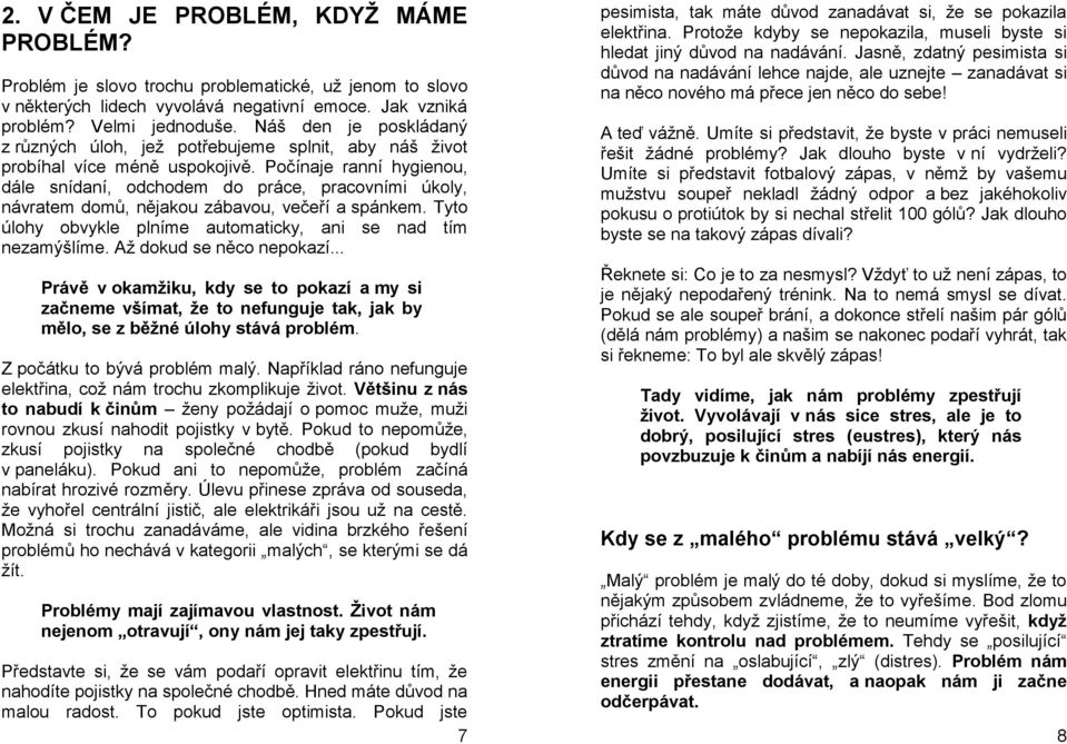 Počínaje ranní hygienou, dále snídaní, odchodem do práce, pracovními úkoly, návratem domů, nějakou zábavou, večeří a spánkem. Tyto úlohy obvykle plníme automaticky, ani se nad tím nezamýšlíme.