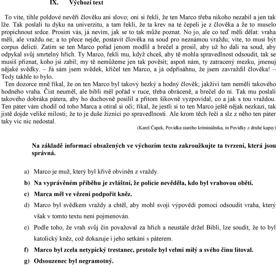 No jo, ale co teď měli dělat: vraha měli, ale vraždu ne; a to přece nejde, postavit člověka na soud pro neznámou vraždu; víte, to musí být corpus delicti.