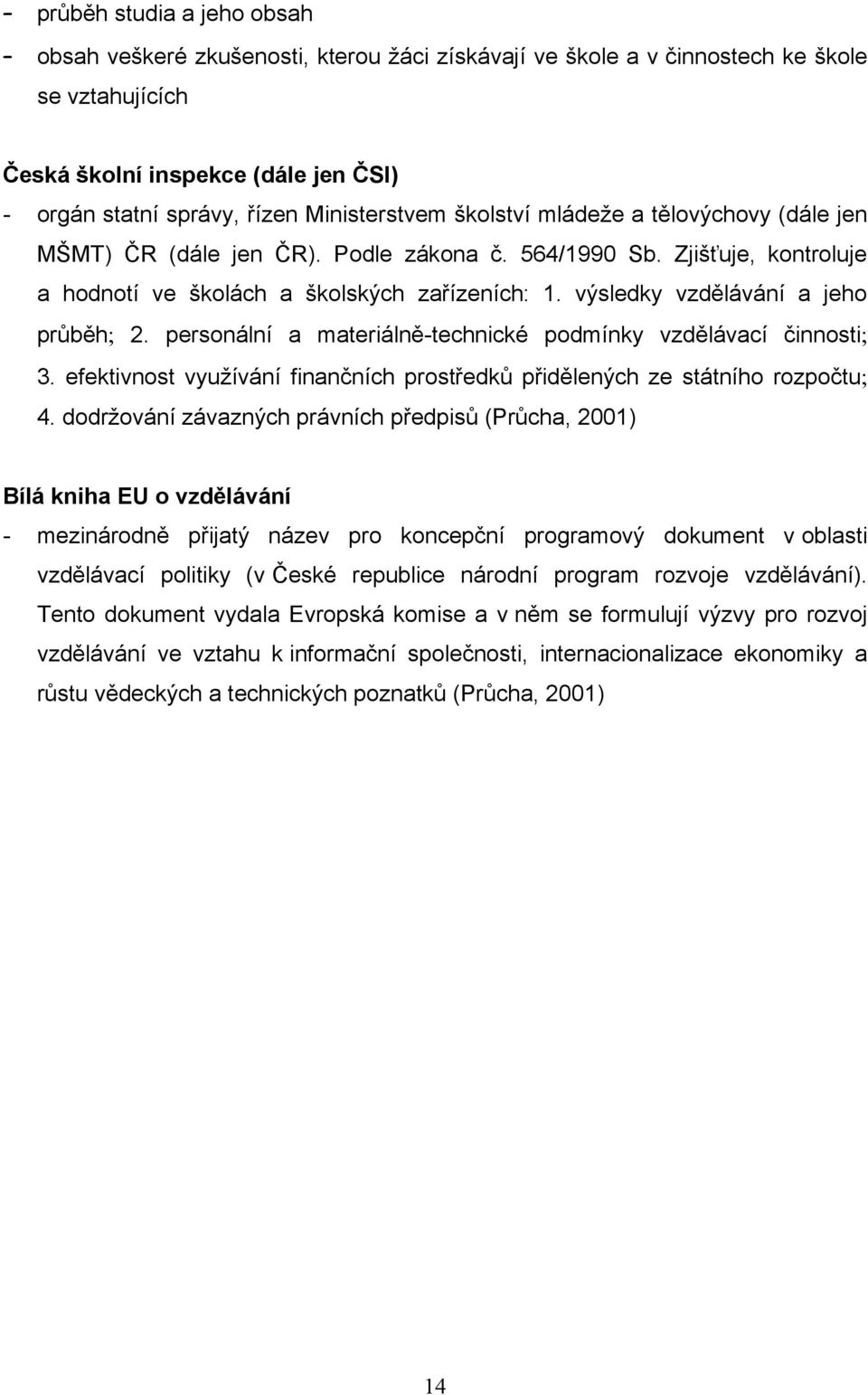 výsledky vzdělávání a jeho prŧběh 2. personální a materiálně-technické podmínky vzdělávací činnosti 3. efektivnost vyuţívání finančních prostředkŧ přidělených ze státního rozpočtu 4.