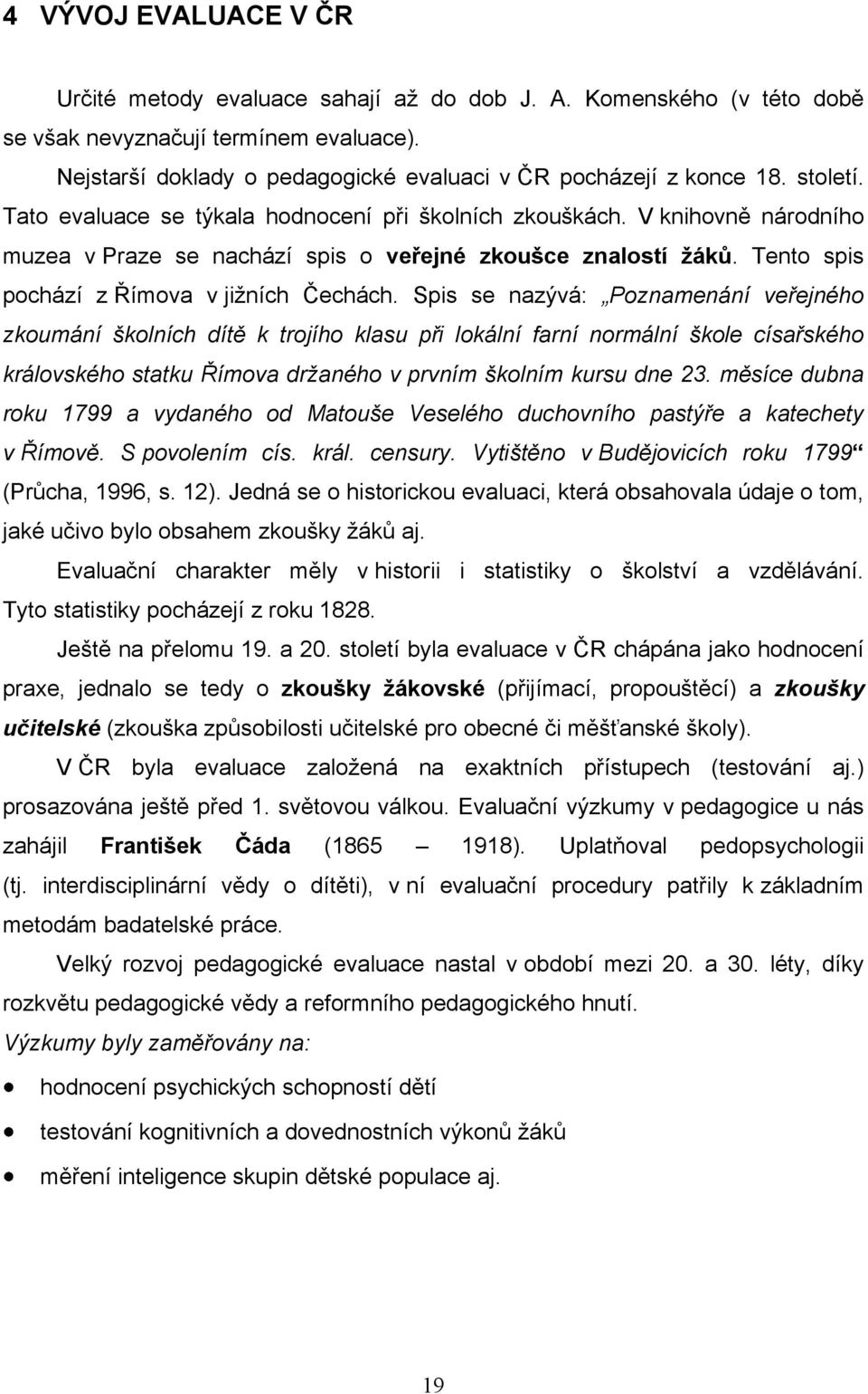 Spis se nazývá: Poznamenání veřejného zkoumání školních dítě k trojího klasu při lokální farní normální škole císařského královského statku Římova drţaného v prvním školním kursu dne 23.