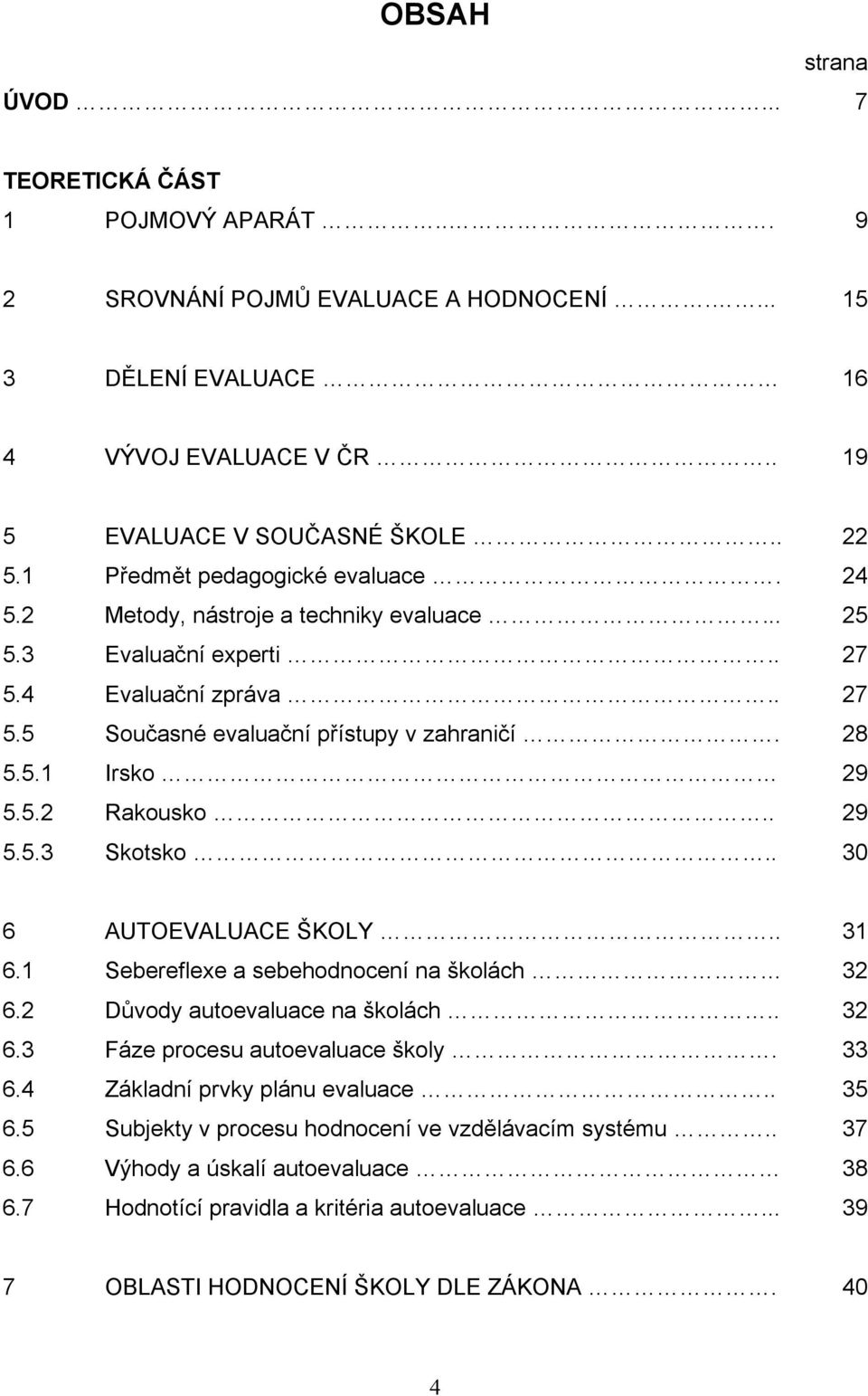 5.2 Rakousko.. 29 5.5.3 Skotsko.. 30 6 AUTOEVALUACE ŠKOLY.. 31 6.1 Sebereflexe a sebehodnocení na školách 32 6.2 Dŧvody autoevaluace na školách.. 32 6.3 Fáze procesu autoevaluace školy. 33 6.