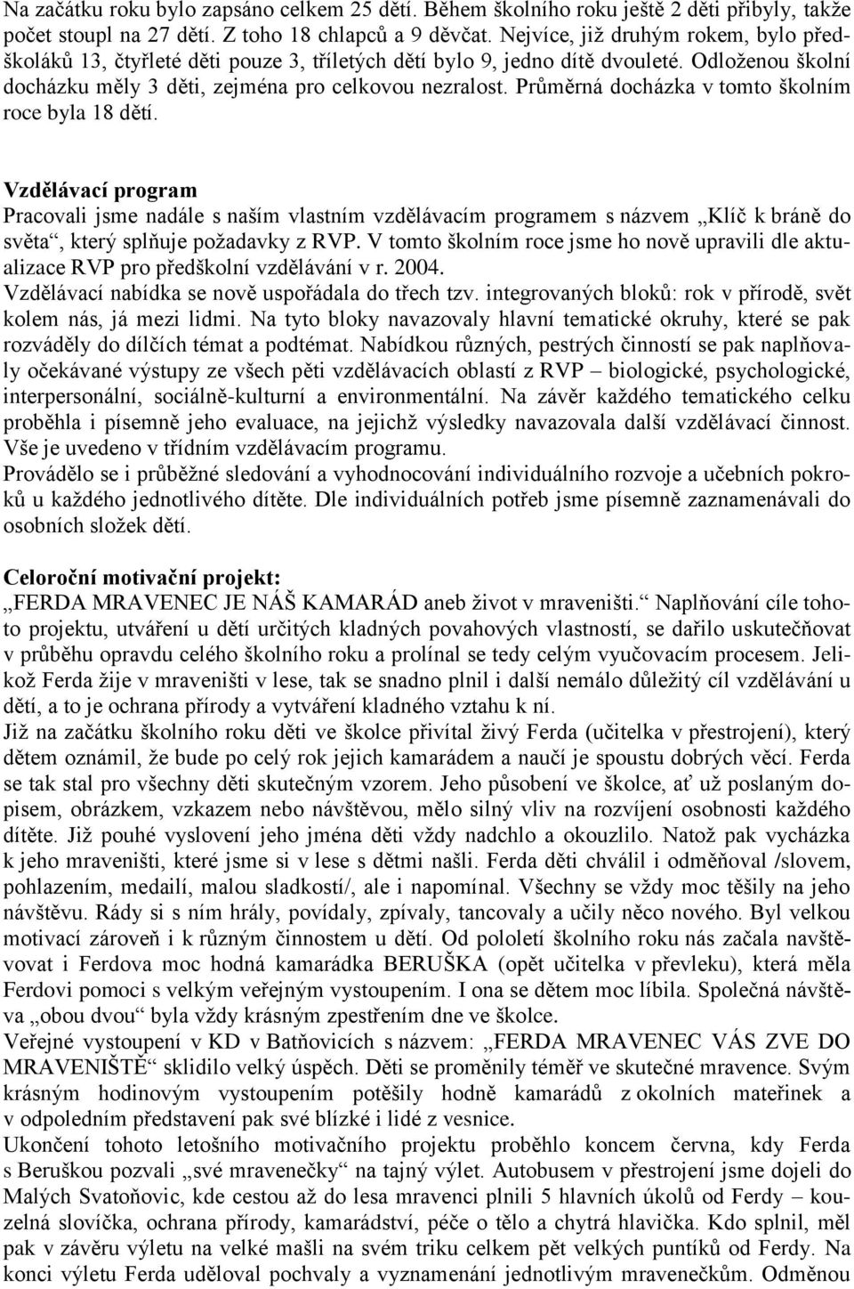 Průměrná docházka v tomto školním roce byla 18 dětí. Vzdělávací program Pracovali jsme nadále s naším vlastním vzdělávacím programem s názvem Klíč k bráně do světa, který splňuje poţadavky z RVP.