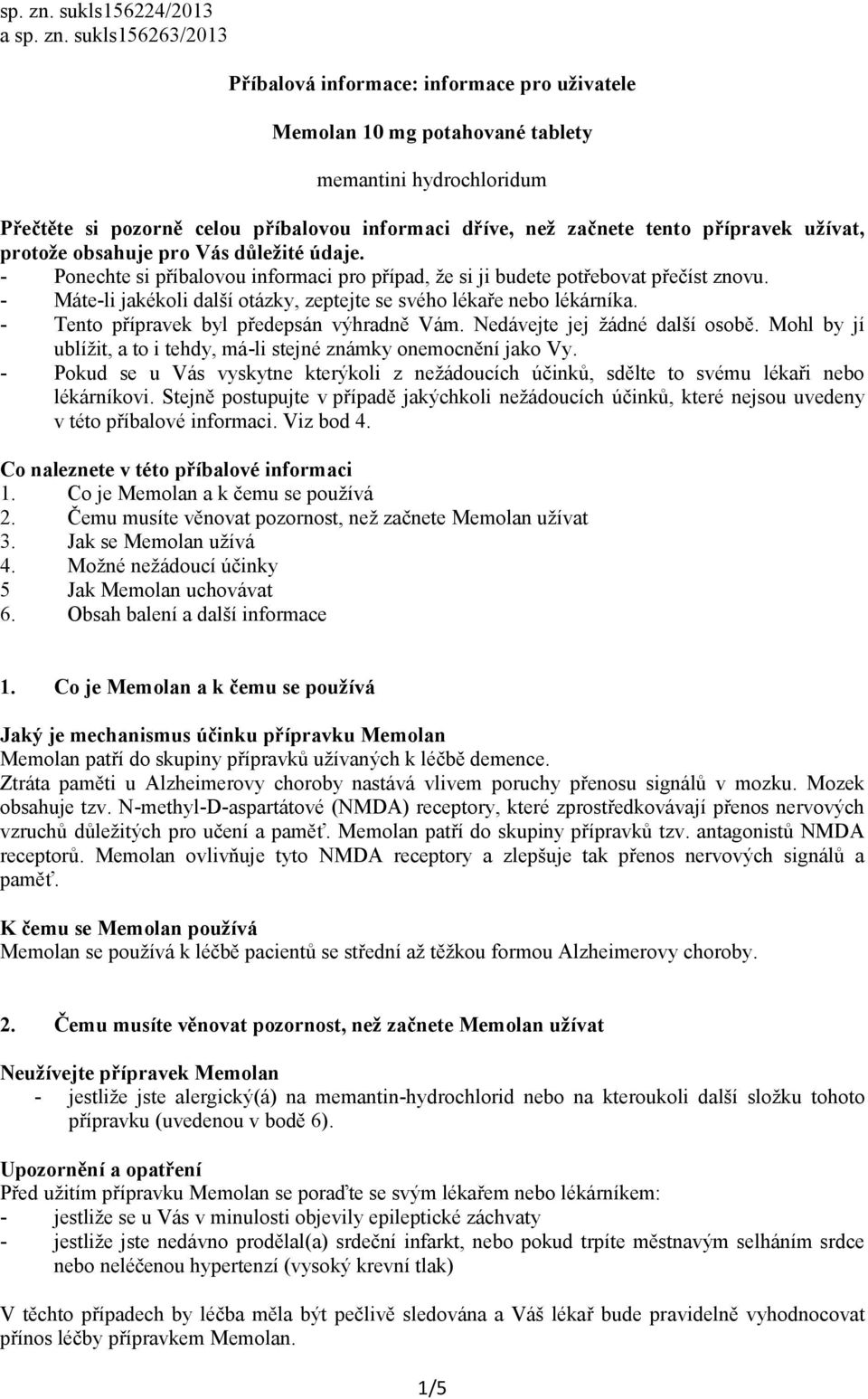 začnete tento přípravek užívat, protože obsahuje pro Vás důležité údaje. - Ponechte si příbalovou informaci pro případ, že si ji budete potřebovat přečíst znovu.