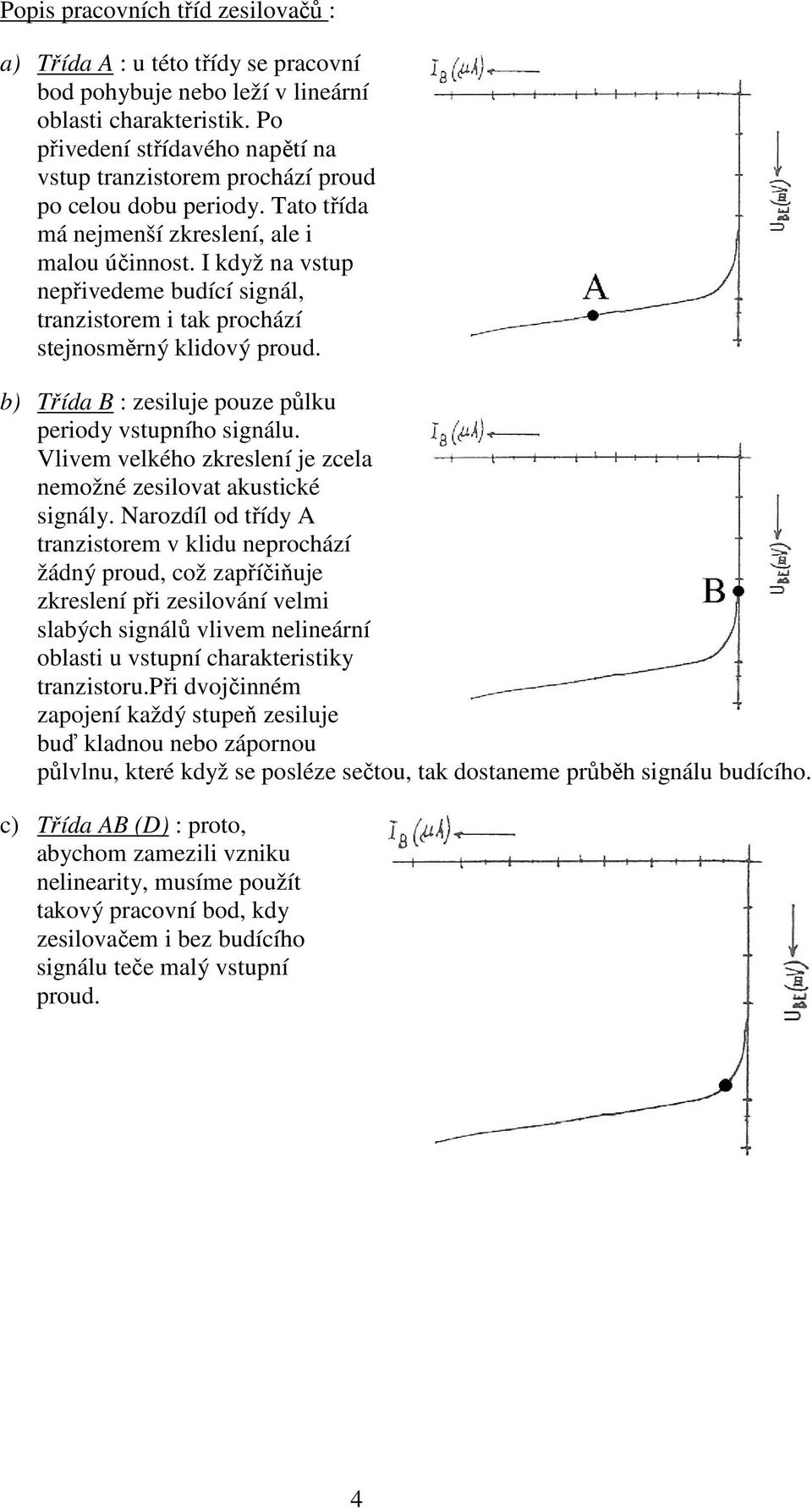 I když na vstup nepřivedeme budící signál, tranzistorem i tak prochází stejnosměrný klidový proud. b) Třída B : zesiluje pouze půlku periody vstupního signálu.