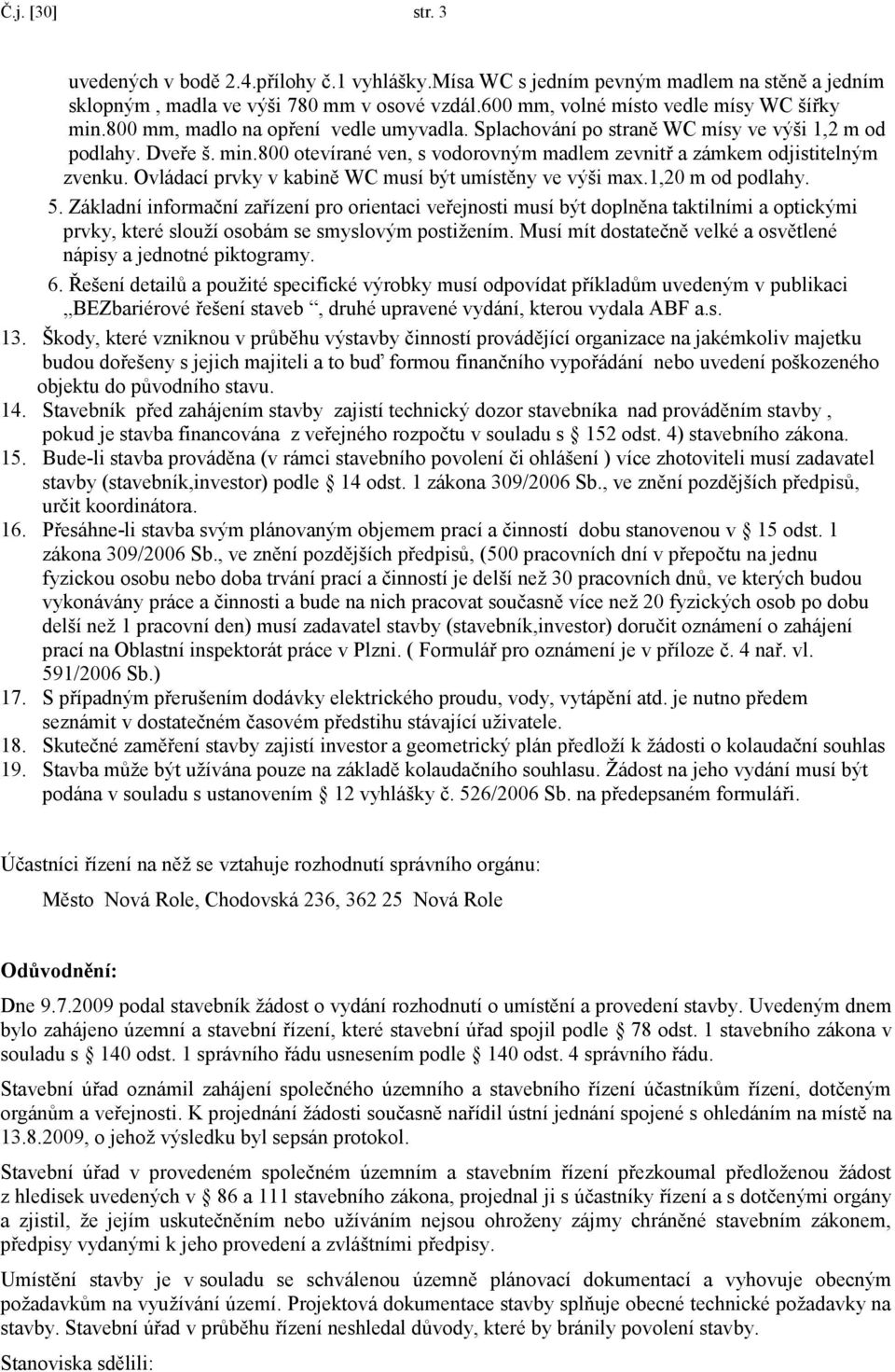 Ovládací prvky v kabině WC musí být umístěny ve výši max.1,20 m od podlahy. 5.