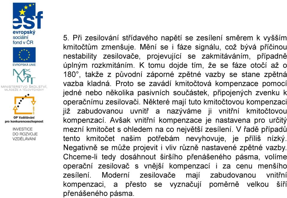 K tomu dojde tím, že se fáze otočí až o 180, takže z původní záporné zpětné vazby se stane zpětná vazba kladná.