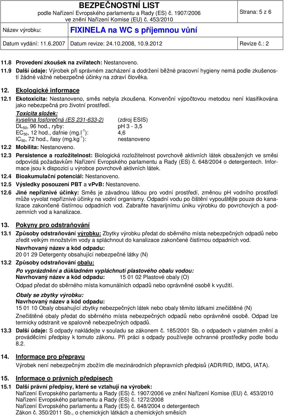 Toxicita složek: kyselina fosforečná (ES 231-633-2) (zdroj ESIS) DL 50, 96 hod., ryby: ph 3-3,5 EC 50, 12 