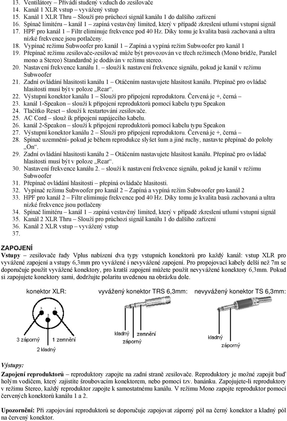 Díky tomu je kvalita basů zachovaná a ultra nízké frekvence jsou potlačeny. 18. Vypínač režimu Subwoofer pro kanál 1 Zapíná a vypíná režim Subwoofer pro kanál 1 19.