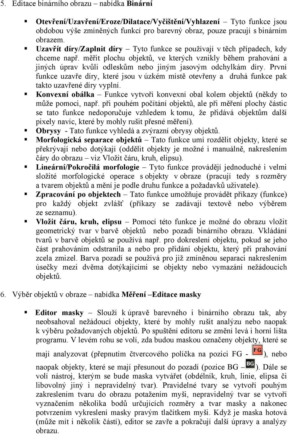 měřit plochu objektů, ve kterých vznikly během prahování a jiných úprav kvůli odleskům nebo jiným jasovým odchylkám díry.