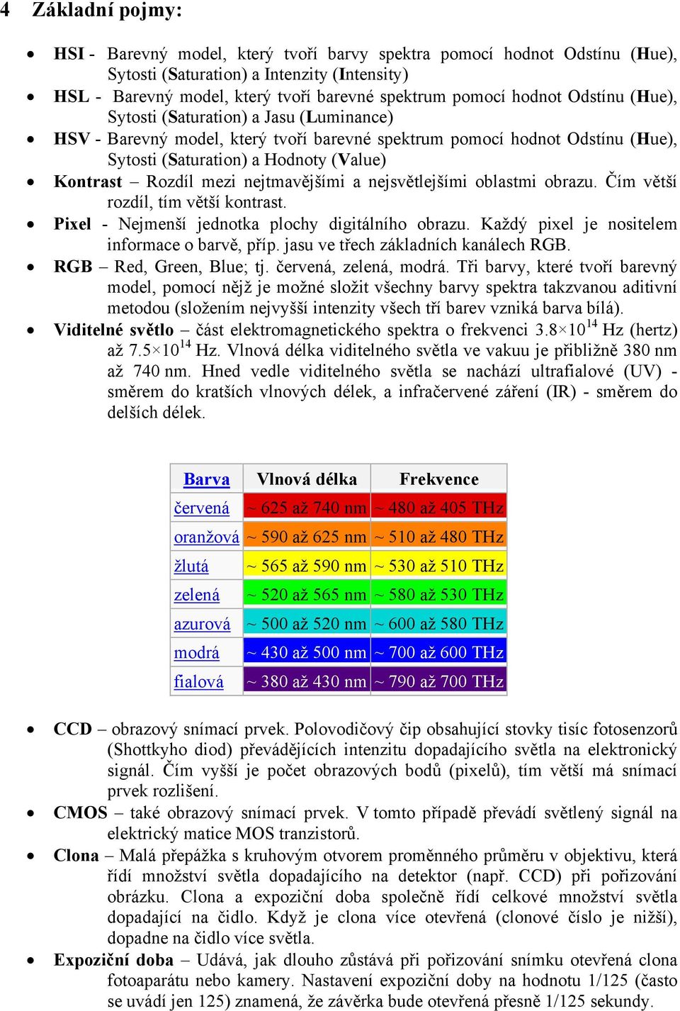 mezi nejtmavějšími a nejsvětlejšími oblastmi obrazu. Čím větší rozdíl, tím větší kontrast. Pixel - Nejmenší jednotka plochy digitálního obrazu. Každý pixel je nositelem informace o barvě, příp.