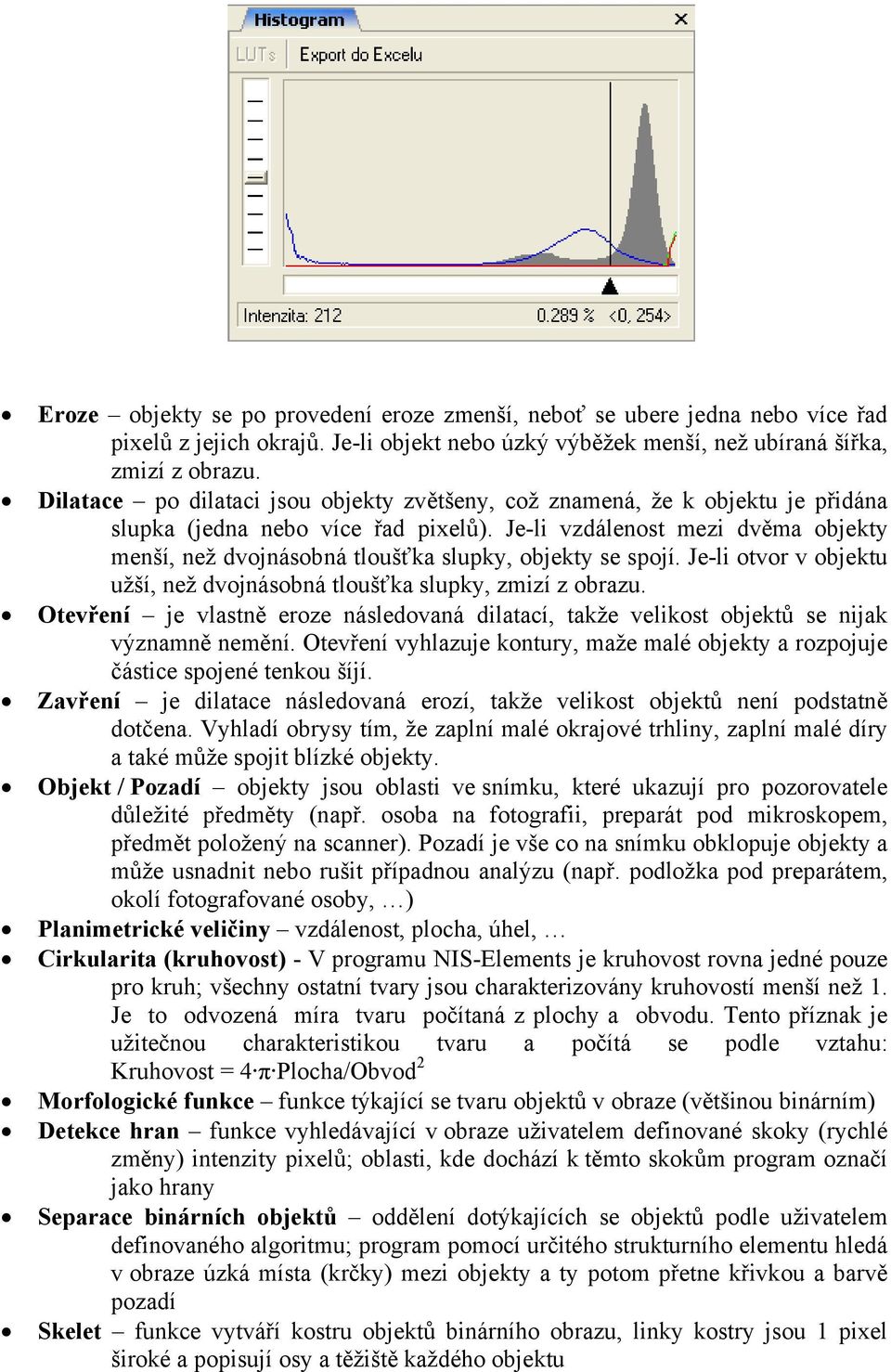 Je-li vzdálenost mezi dvěma objekty menší, než dvojnásobná tloušťka slupky, objekty se spojí. Je-li otvor v objektu užší, než dvojnásobná tloušťka slupky, zmizí z obrazu.