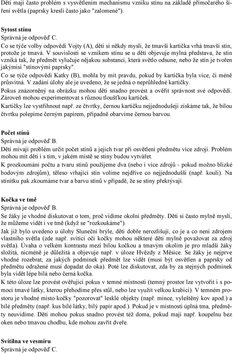 V souvislosti se vznikem stínu se u dětí objevuje mylná představa, že stín vzniká tak, že předmět vylučuje nějakou substanci, která světlo odsune, nebo že stín je tvořen jakýmisi "stínovými paprsky".