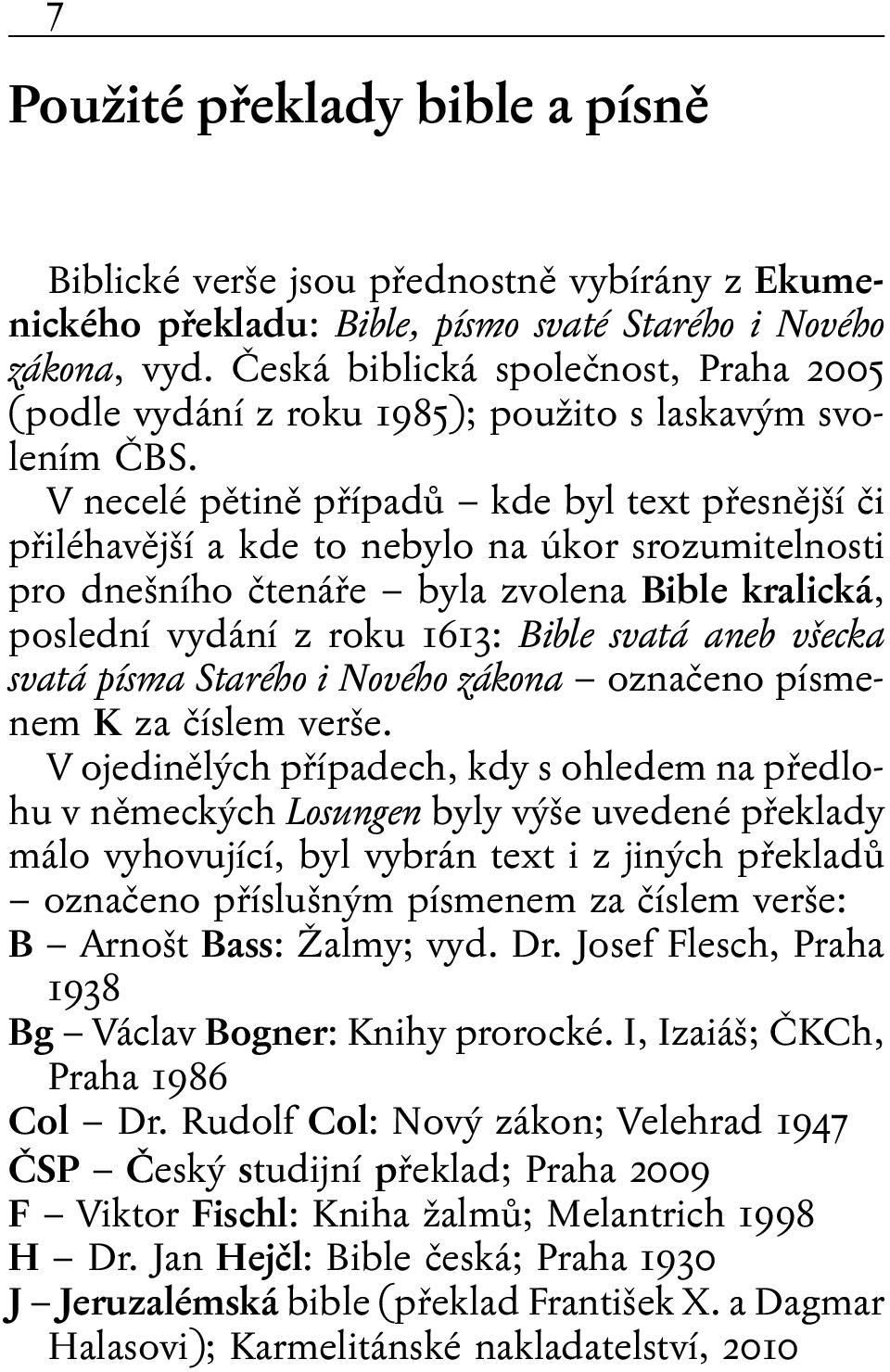 V necelé pětině případů kde byl text přesnější či přiléhavější a kde to nebylo na úkor srozumitelnosti pro dnešního čtenáře byla zvolena Bible kralická, poslední vydání z roku 1613: Bible svatá aneb