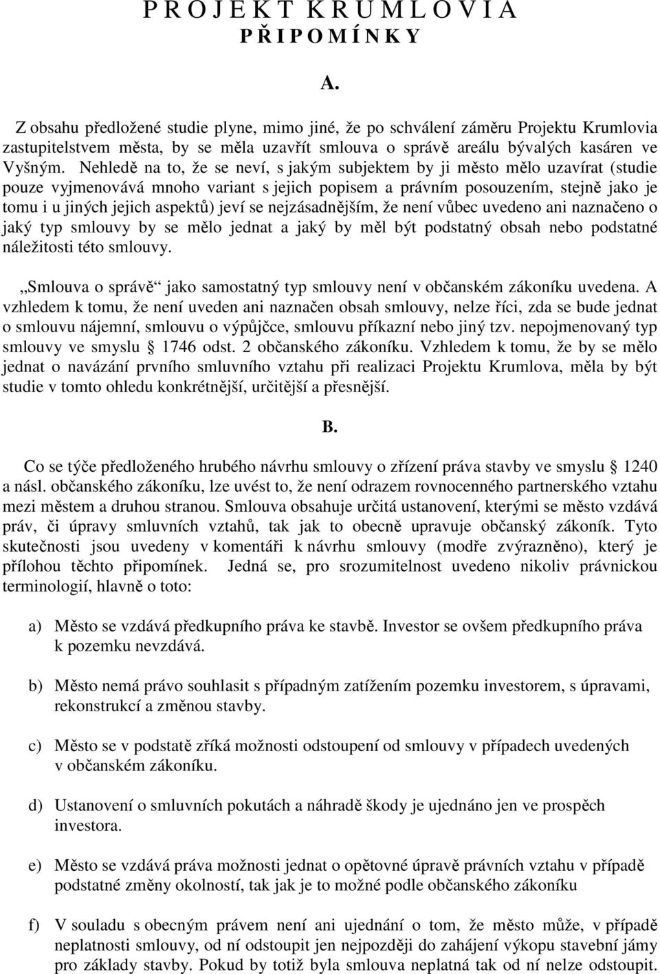 Nehledě na to, že se neví, s jakým subjektem by ji město mělo uzavírat (studie pouze vyjmenovává mnoho variant s jejich popisem a právním posouzením, stejně jako je tomu i u jiných jejich aspektů)