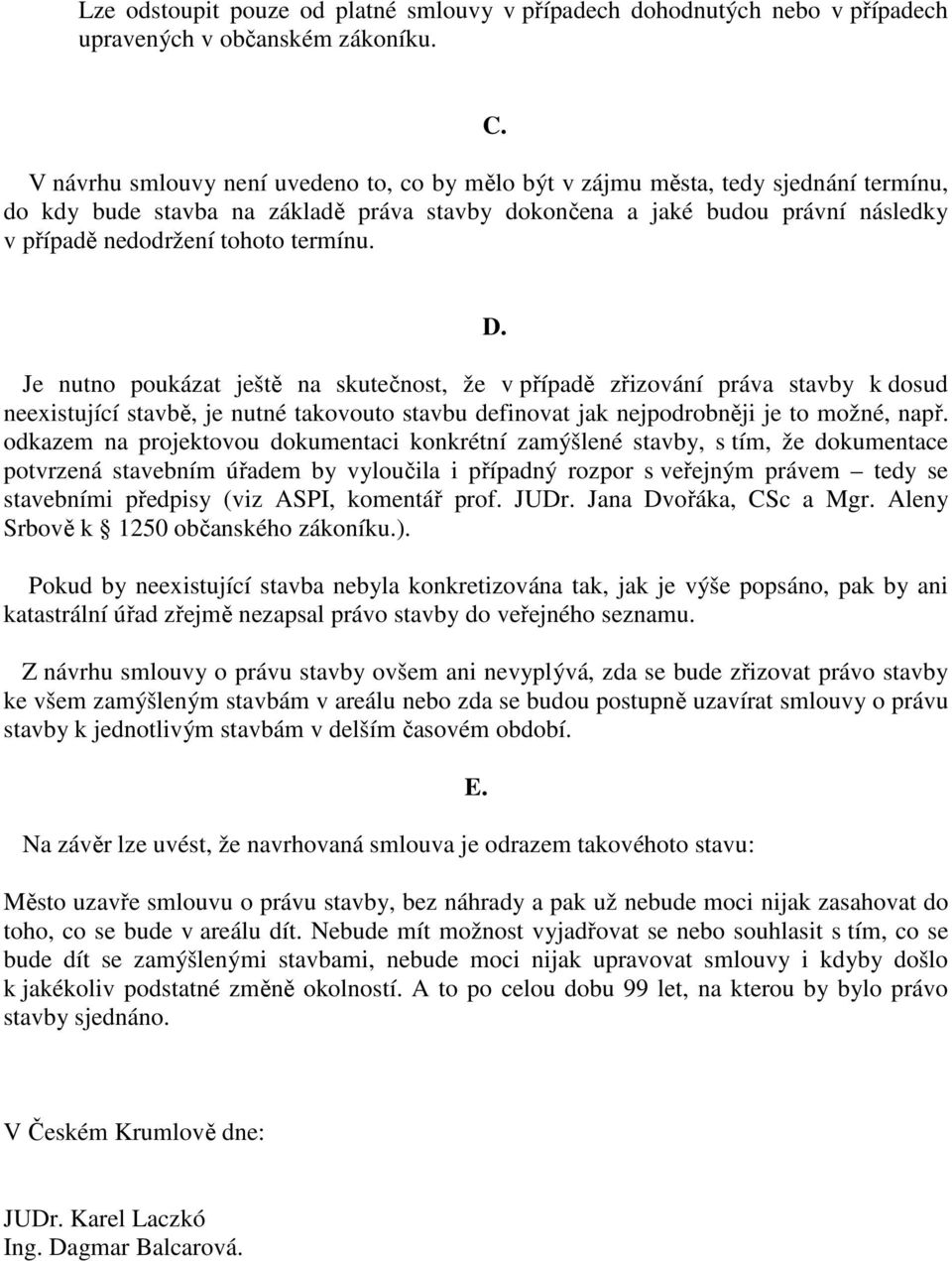 termínu. C. Je nutno poukázat ještě na skutečnost, že v případě zřizování práva stavby k dosud neexistující stavbě, je nutné takovouto stavbu definovat jak nejpodrobněji je to možné, např.