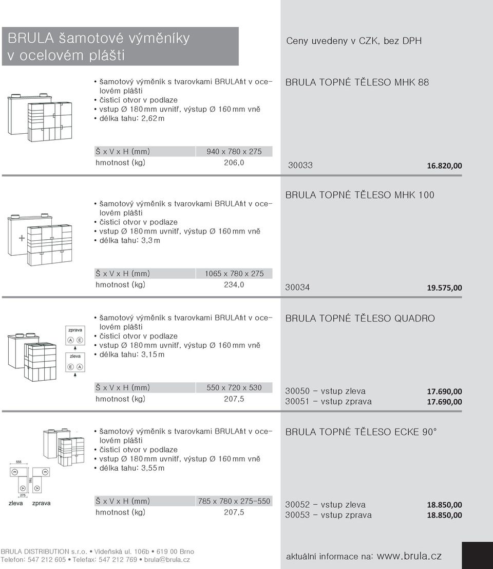 575,00 délka tahu: 3,15 m BRULA TOPNÉ TĚLESO QUADRO Š x V x H (mm) 550 x 720 x 530 hmotnost (kg) 207,5 30050 - vstup zleva 30051 - vstup zprava 17.690,00 17.