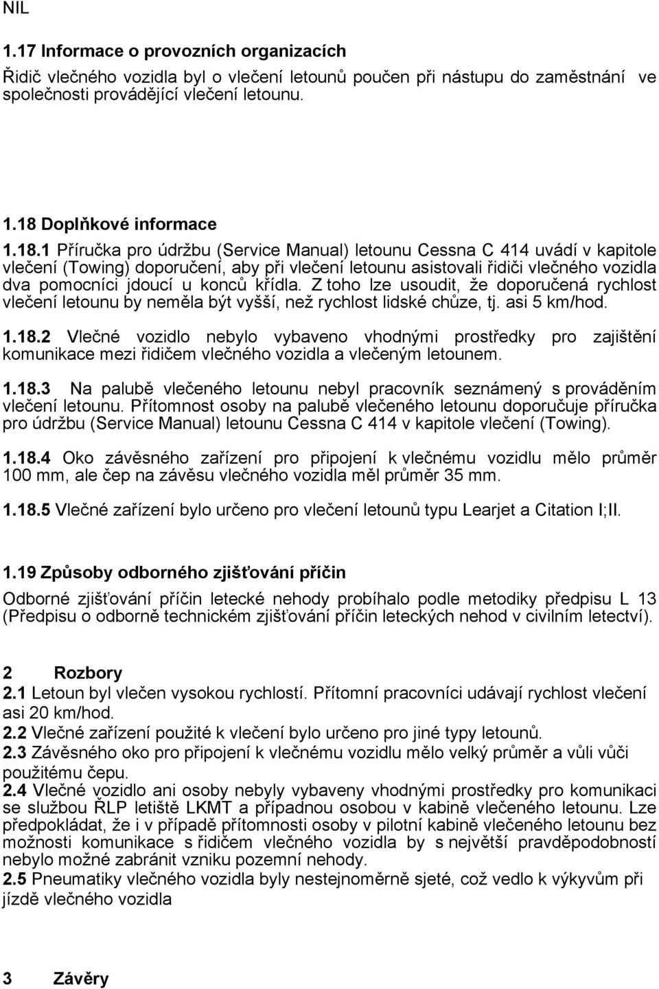 1 Příručka pro údržbu (Service Manual) letounu Cessna C 414 uvádí v kapitole vlečení (Towing) doporučení, aby při vlečení letounu asistovali řidiči vlečného vozidla dva pomocníci jdoucí u konců