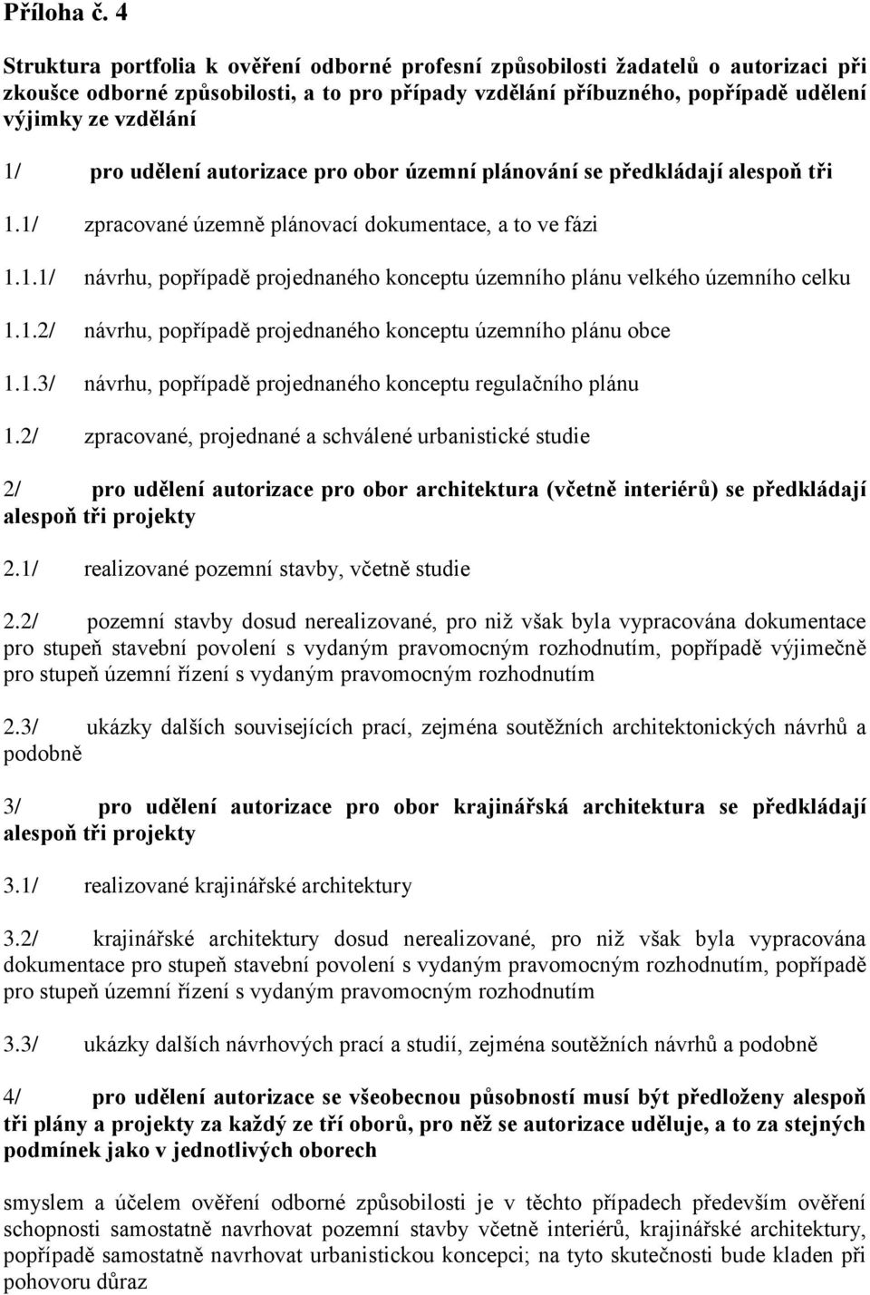 pro udělení autorizace pro obor územní plánování se předkládají alespoň tři 1.1/ zpracované územně plánovací dokumentace, a to ve fázi 1.1.1/ návrhu, popřípadě projednaného konceptu územního plánu velkého územního celku 1.