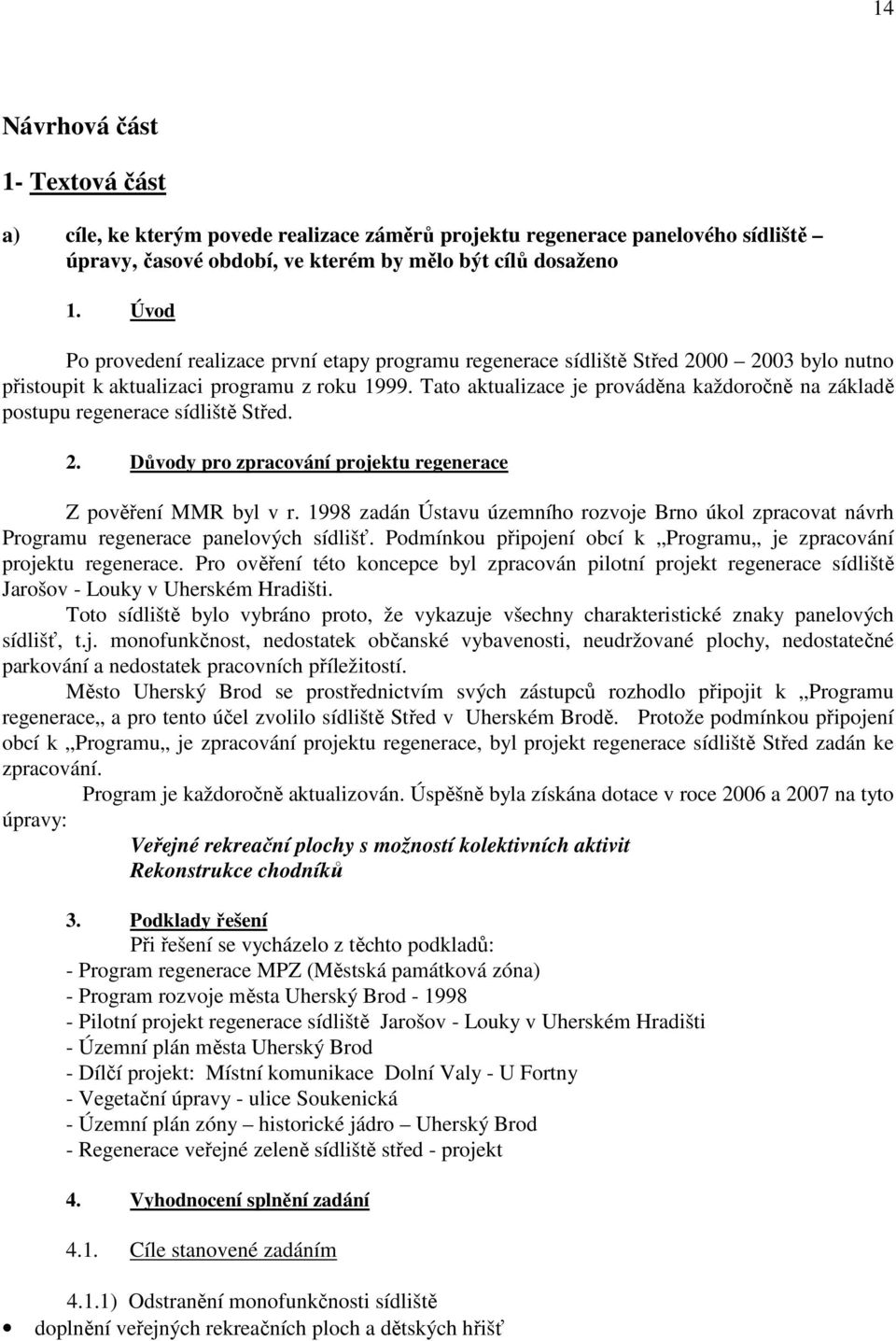 Tato aktualizace je prováděna každoročně na základě postupu regenerace sídliště Střed. 2. Důvody pro zpracování projektu regenerace Z pověření MMR byl v r.