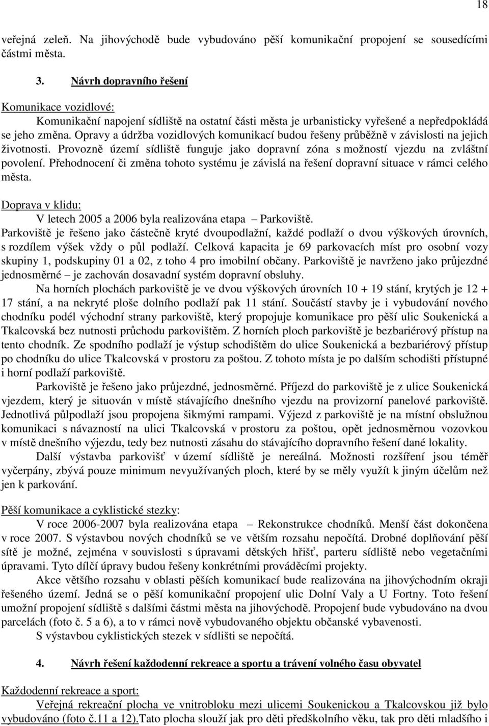 Opravy a údržba vozidlových komunikací budou řešeny průběžně v závislosti na jejich životnosti. Provozně území sídliště funguje jako dopravní zóna s možností vjezdu na zvláštní povolení.