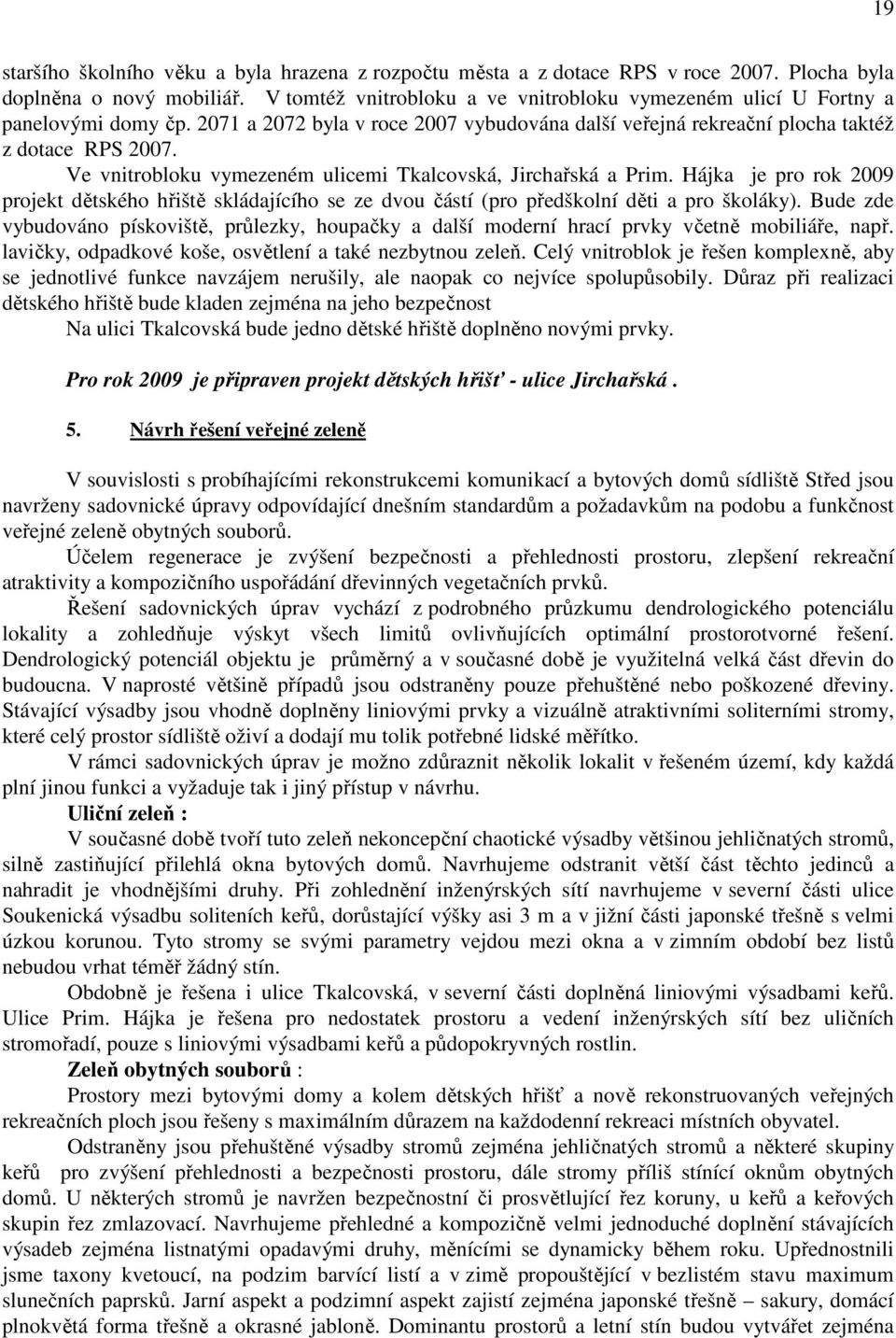 Ve vnitrobloku vymezeném ulicemi Tkalcovská, Jirchařská a Prim. Hájka je pro rok 2009 projekt dětského hřiště skládajícího se ze dvou částí (pro předškolní děti a pro školáky).