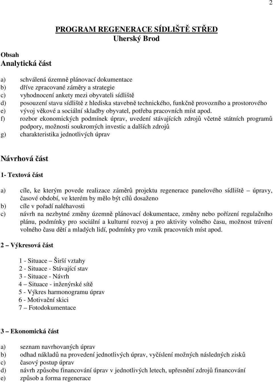 f) rozbor ekonomických podmínek úprav, uvedení stávajících zdrojů včetně státních programů podpory, možnosti soukromých investic a dalších zdrojů g) charakteristika jednotlivých úprav Návrhová část