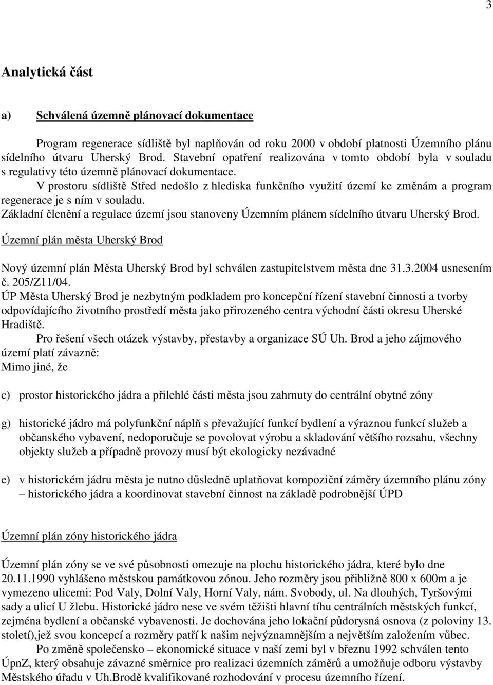 V prostoru sídliště Střed nedošlo z hlediska funkčního využití území ke změnám a program regenerace je s ním v souladu.