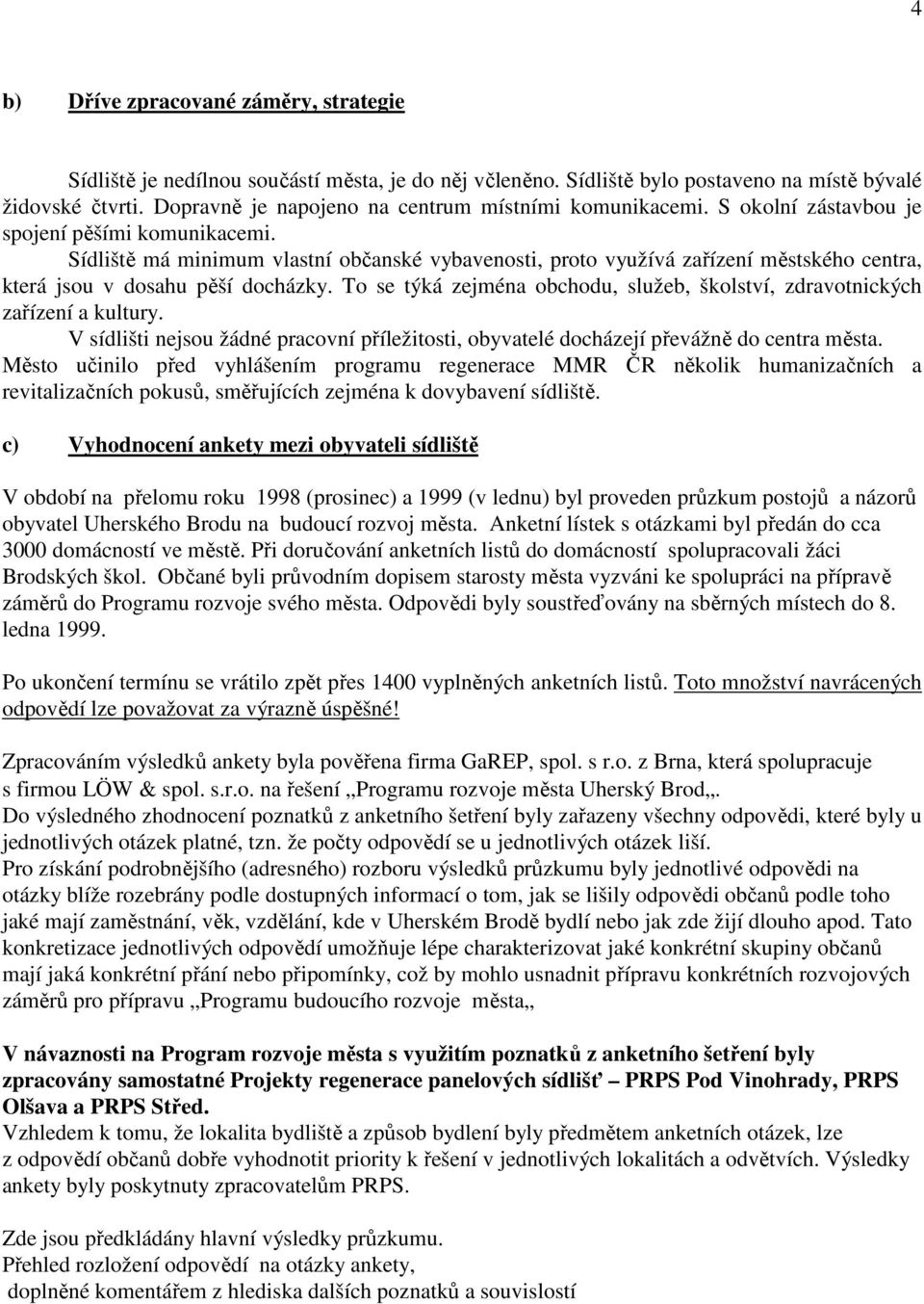 Sídliště má minimum vlastní občanské vybavenosti, proto využívá zařízení městského centra, která jsou v dosahu pěší docházky.