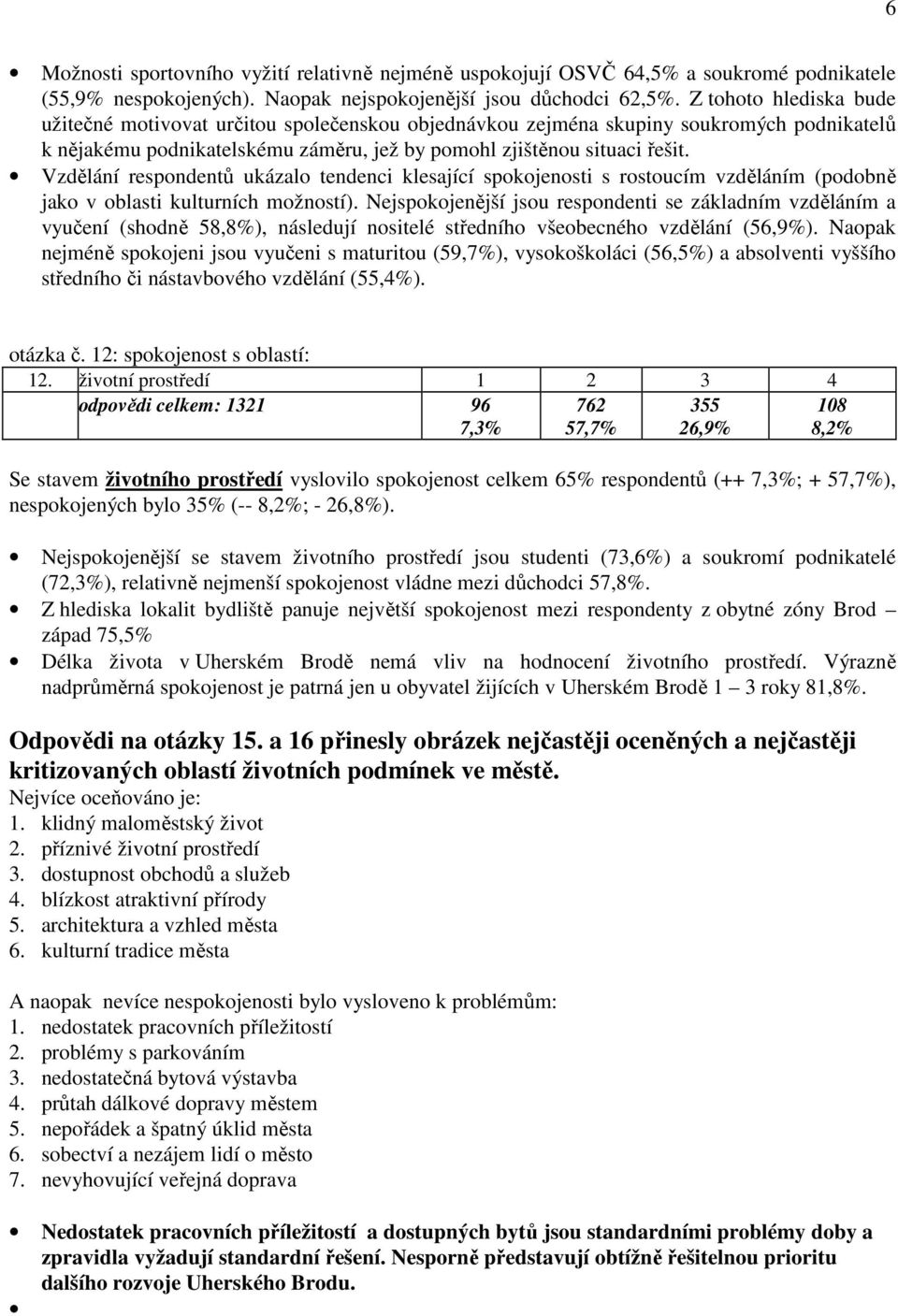 Vzdělání respondentů ukázalo tendenci klesající spokojenosti s rostoucím vzděláním (podobně jako v oblasti kulturních možností).