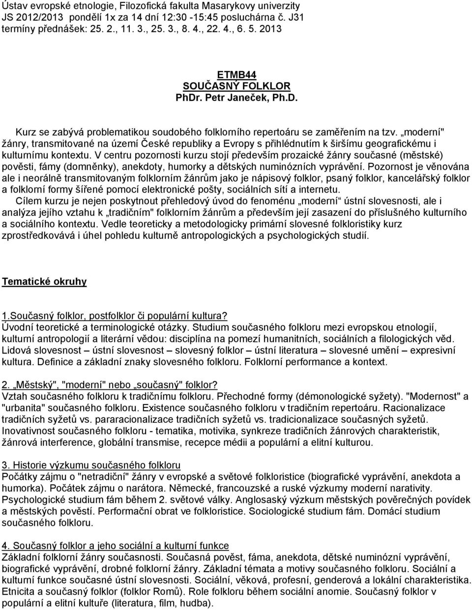 moderní" ţánry, transmitované na území České republiky a Evropy s přihlédnutím k širšímu geografickému i kulturnímu kontextu.