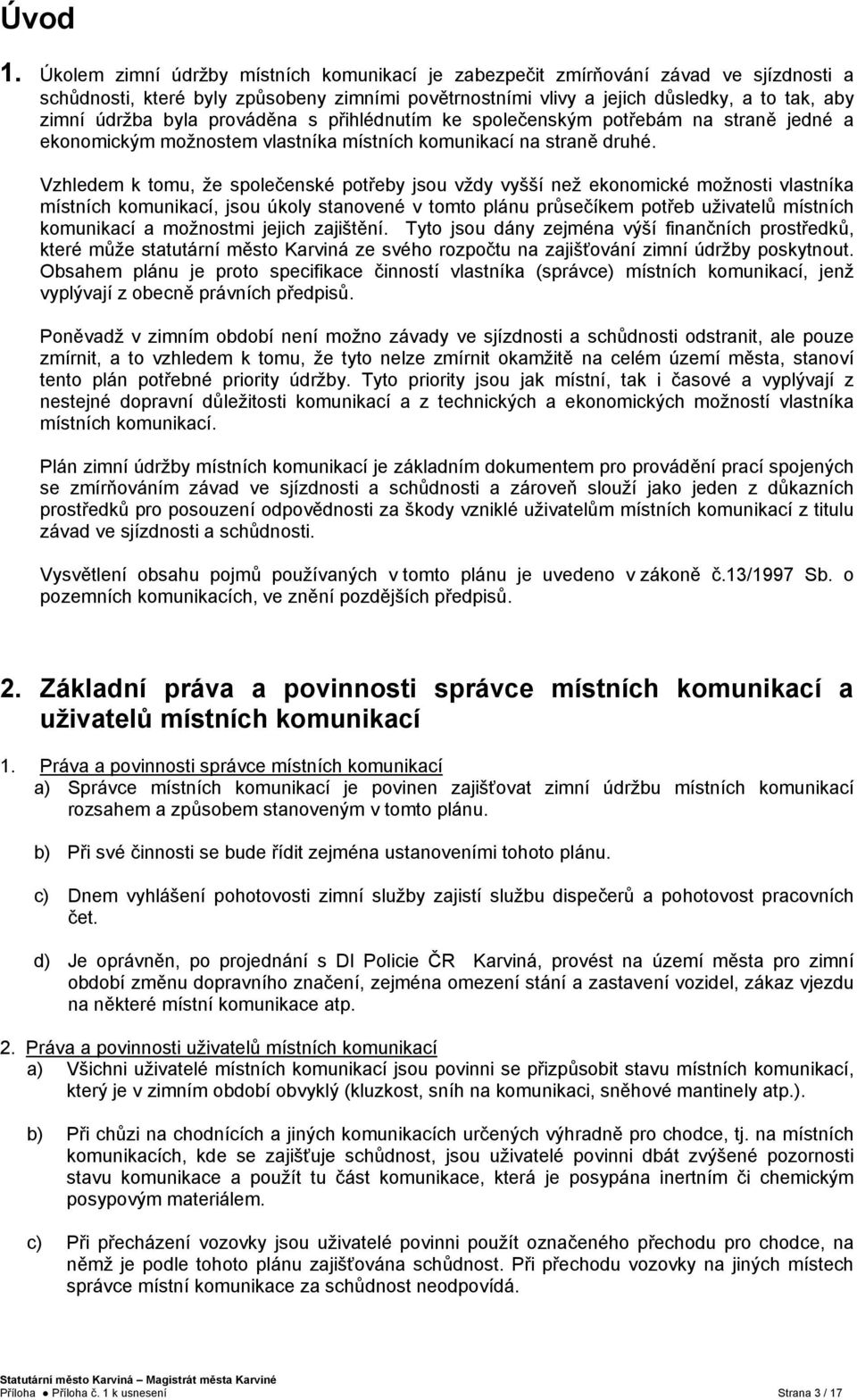 prováděna s přihlédnutím ke společenským potřebám na straně jedné a ekonomickým možnostem vlastníka místních komunikací na straně druhé.