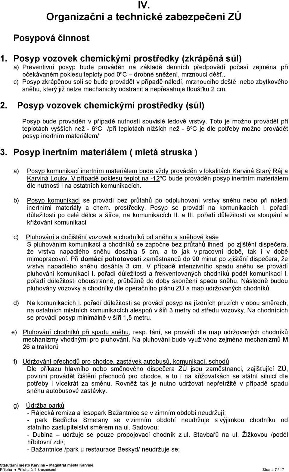 déšť.. c) Posyp zkrápěnou solí se bude provádět v případě náledí, mrznoucího deště nebo zbytkového sněhu, který již nelze mechanicky odstranit a nepřesahuje tloušťku 2 