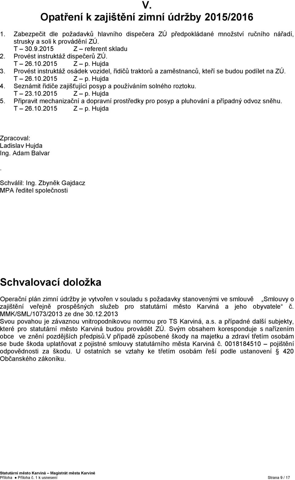 Seznámit řidiče zajišťující posyp a používáním solného roztoku. T 23.10.2015 Z p. Hujda 5. Připravit mechanizační a dopravní prostředky pro posyp a pluhování a případný odvoz sněhu. T 26.10.2015 Z p. Hujda Zpracoval: Ladislav Hujda Ing.