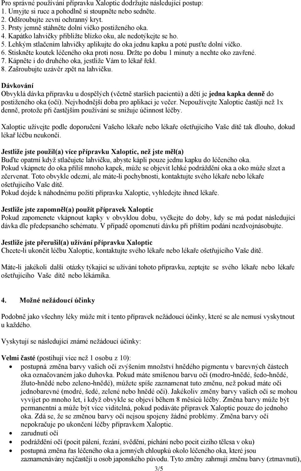 6. Stiskněte koutek léčeného oka proti nosu. Držte po dobu 1 minuty a nechte oko zavřené. 7. Kápněte i do druhého oka, jestliže Vám to lékař řekl. 8. Zašroubujte uzávěr zpět na lahvičku.