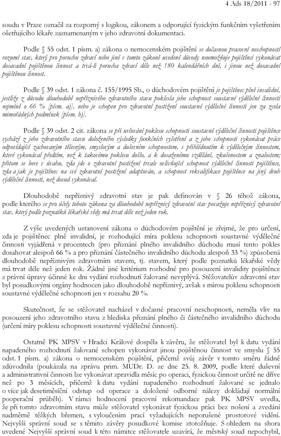 činnost a trvá-li porucha zdraví déle než 180 kalendářních dní, i jinou než dosavadní pojištěnou činnost. Podle 39 odst. 1 zákona č. 155/1995 Sb.