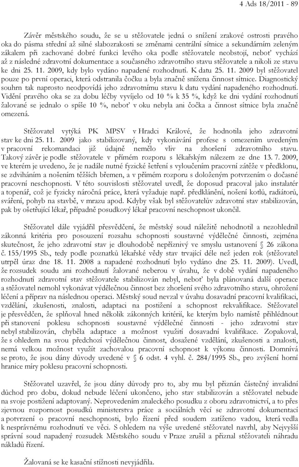 2009, kdy bylo vydáno napadené rozhodnutí. K datu 25. 11. 2009 byl stěžovatel pouze po první operaci, která odstranila čočku a byla značně snížena činnost sítnice.