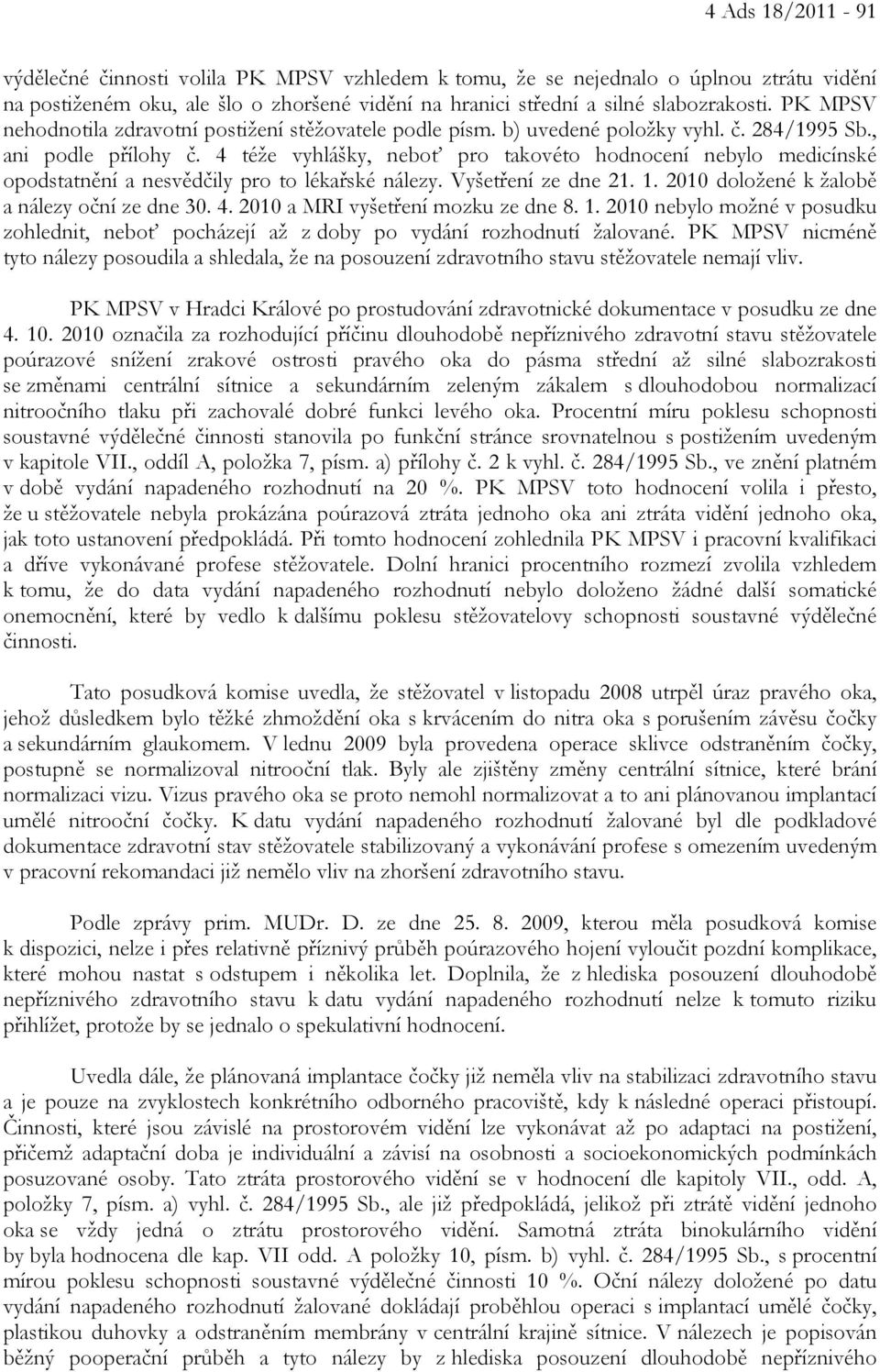 4 téže vyhlášky, neboť pro takovéto hodnocení nebylo medicínské opodstatnění a nesvědčily pro to lékařské nálezy. Vyšetření ze dne 21. 1. 2010 doložené k žalobě a nálezy oční ze dne 30. 4.