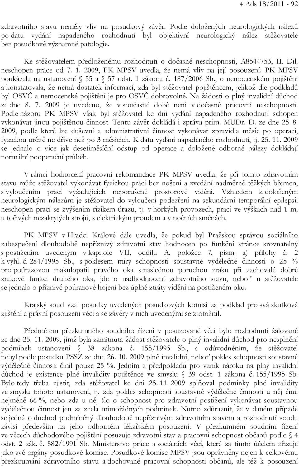 Ke stěžovatelem předloženému rozhodnutí o dočasné neschopnosti, A8544753, II. Díl, neschopen práce od 7. 1. 2009, PK MPSV uvedla, že nemá vliv na její posouzení.