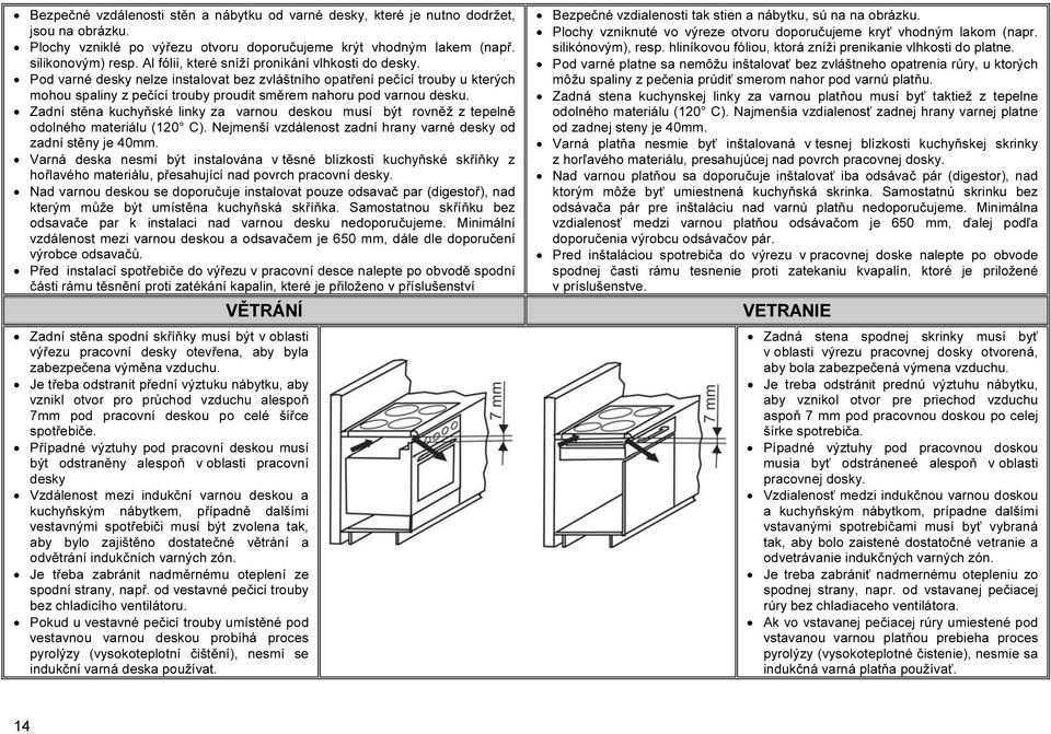 Pod varné desky nelze instalovat bez zvláštního opatření pečící trouby u kterých mohou spaliny z pečící trouby proudit směrem nahoru pod varnou desku.