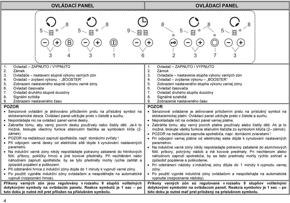 Zobrazení nastaveného času POZOR Senzorové ovládání je aktivováno přiložením prstu na příslušný symbol na sklokeramické desce. Ovládací panel udržujte proto v čistotě a suchu.