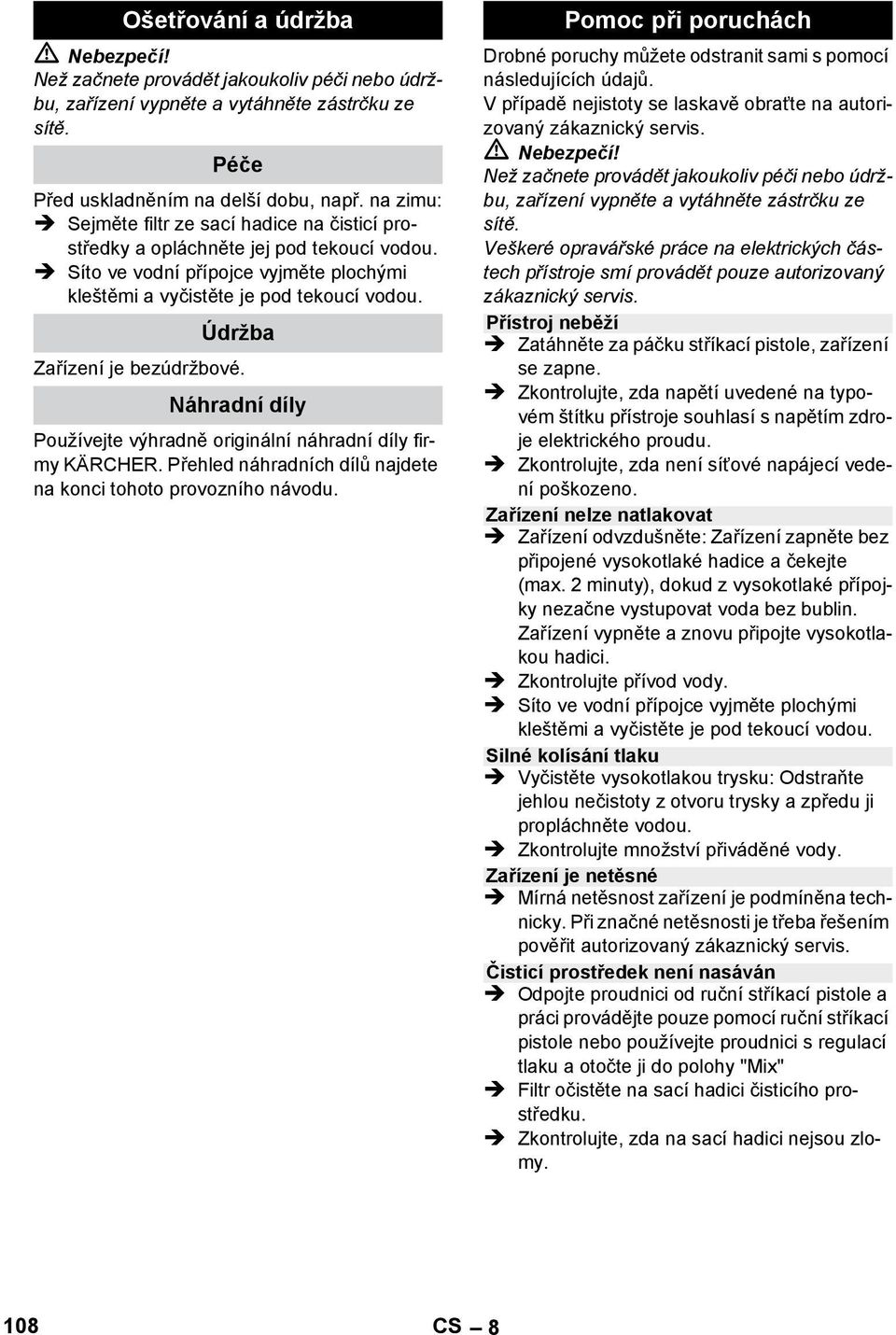 Údržba Zařízení je bezúdržbové. Náhradní díly Používejte výhradně originální náhradní díly firmy KÄRCHER. Přehled náhradních dílů najdete na konci tohoto provozního návodu.