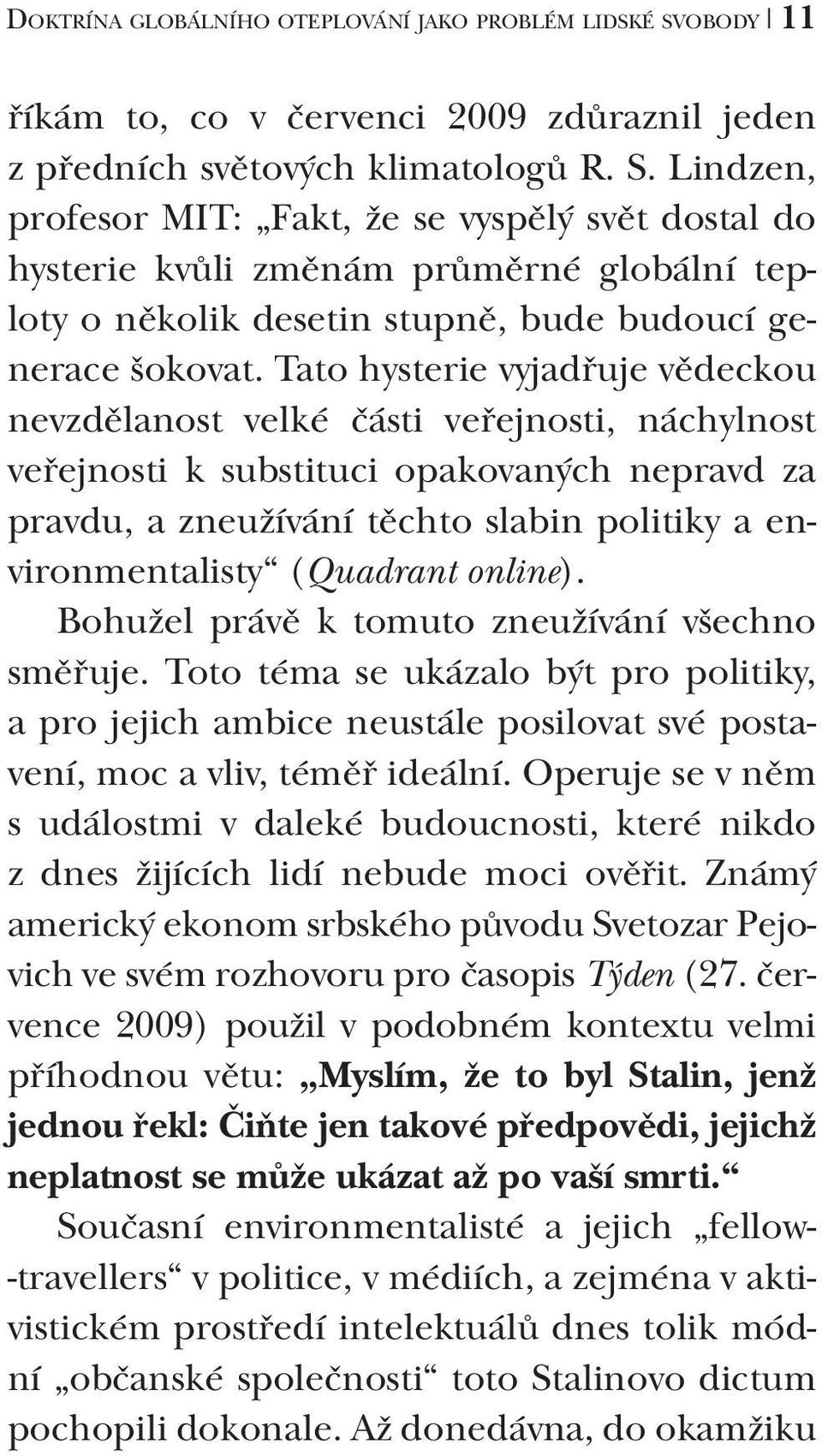 Tato hysterie vyjadřuje vědeckou nevzdělanost velké části veřejnosti, náchylnost veřejnosti k substituci opakovaných nepravd za pravdu, a zneužívání těchto slabin politiky a environmentalisty