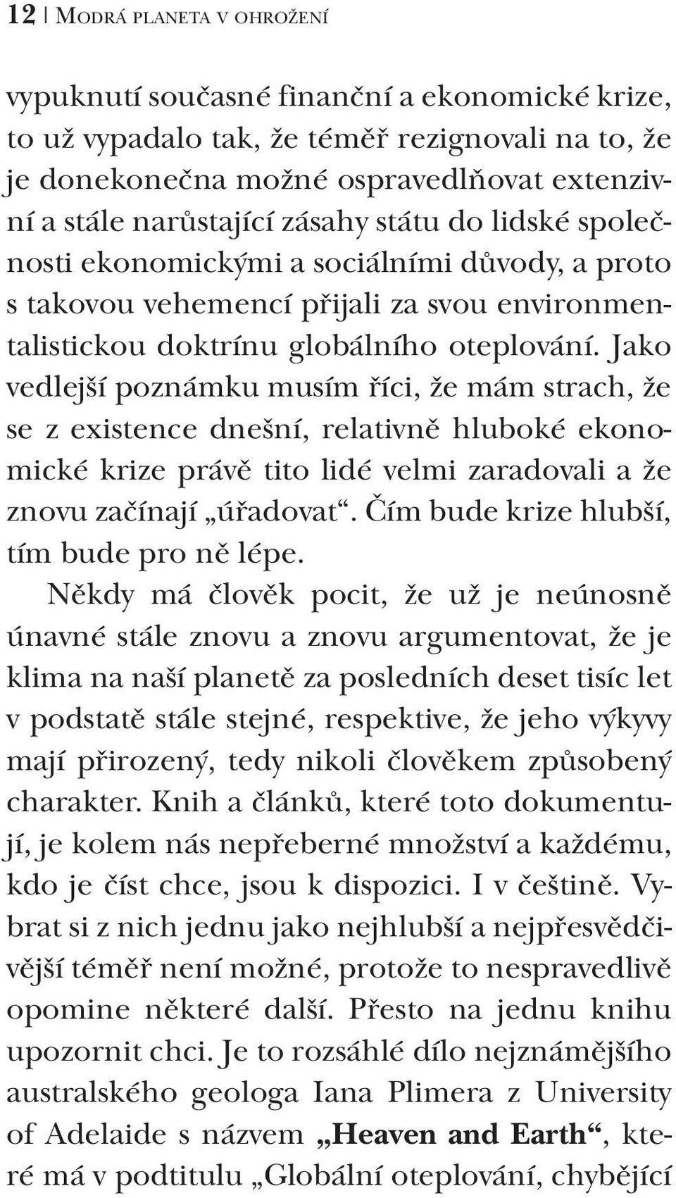 Jako vedlejší poznámku musím říci, že mám strach, že se z existence dnešní, relativně hluboké ekonomické krize právě tito lidé velmi zaradovali a že znovu začínají úřadovat.