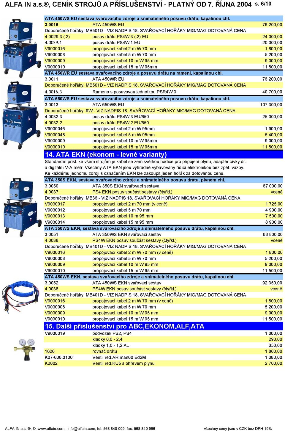 1 EU 20 000,00 V9030016 propojovací kabel 2 m W 70 mm 1 800,00 V9030008 propojovací kabel 5 m W 70 mm 5 200,00 V9030009 propojovací kabel 10 m W 95 mm 9 000,00 V9030010 propojovací kabel 15 m W 95mm