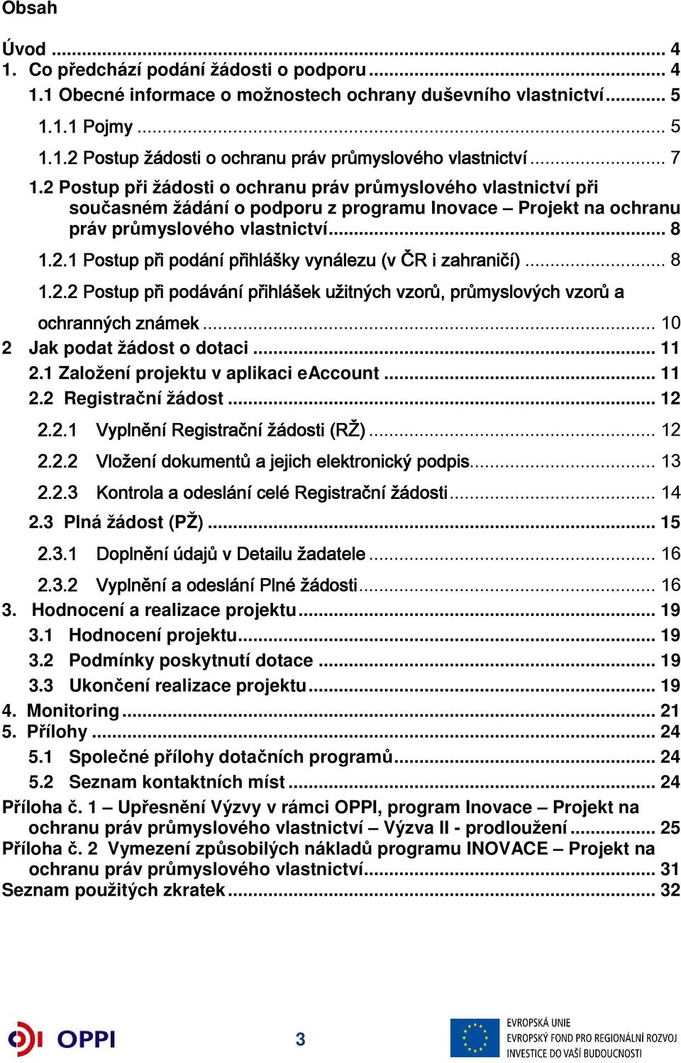 .. 8 1.2.2 Postup při podávání přihlášek užitných vzorů, průmyslových vzorů a ochranných známek... 10 2 Jak podat žádost o dotaci... 11 2.1 Založení projektu v aplikaci eaccount... 11 2.2 Registrační žádost.