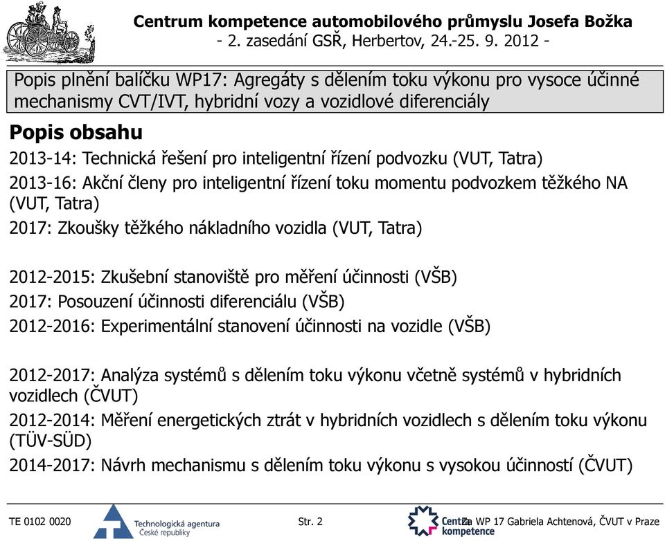 Experimentální stanovení účinnosti na vozidle (VŠB) 2012-2017: Analýza systémů s dělením toku výkonu včetně systémů v hybridních vozidlech (ČVUT) 2012-2014: Měření energetických