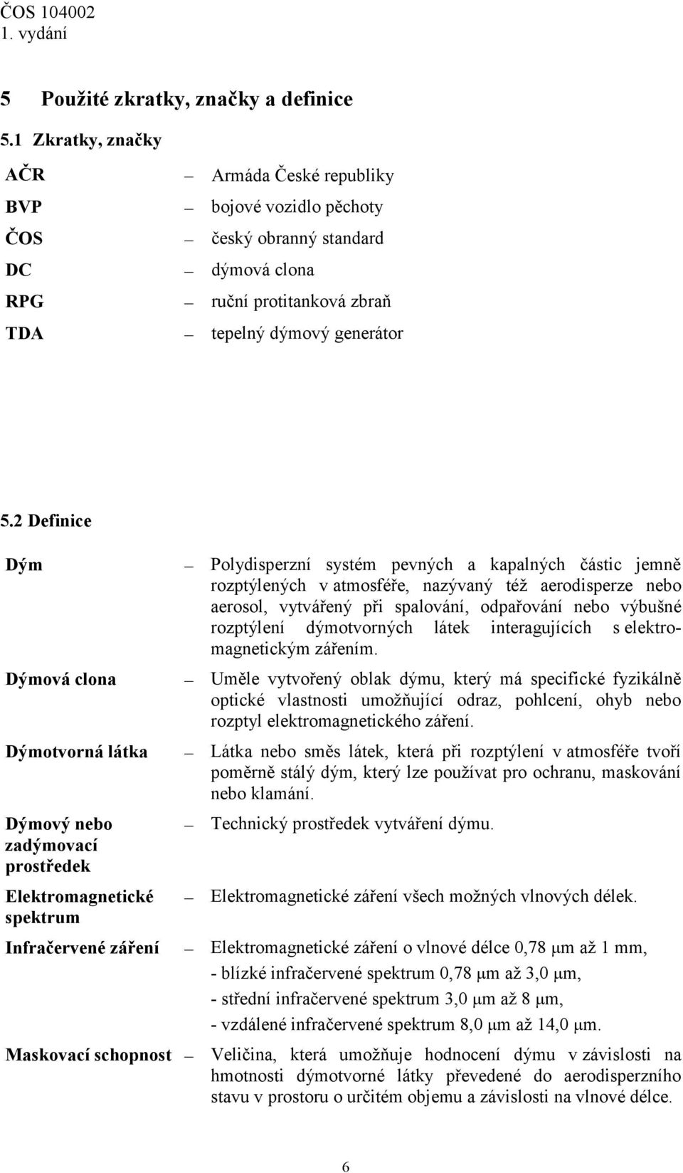 2 Definice Dým Dýmová clona Dýmotvorná látka Dýmový nebo zadýmovací prostředek Elektromagnetické spektrum Infračervené záření Polydisperzní systém pevných a kapalných částic jemně rozptýlených v