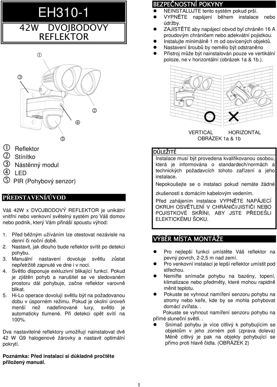 Nastavení šroubů by nemělo být odstraněno Přístroj může být nainstalován pouze ve vertikální poloze, ne v horizontální (obrázek 1a & 1b.).